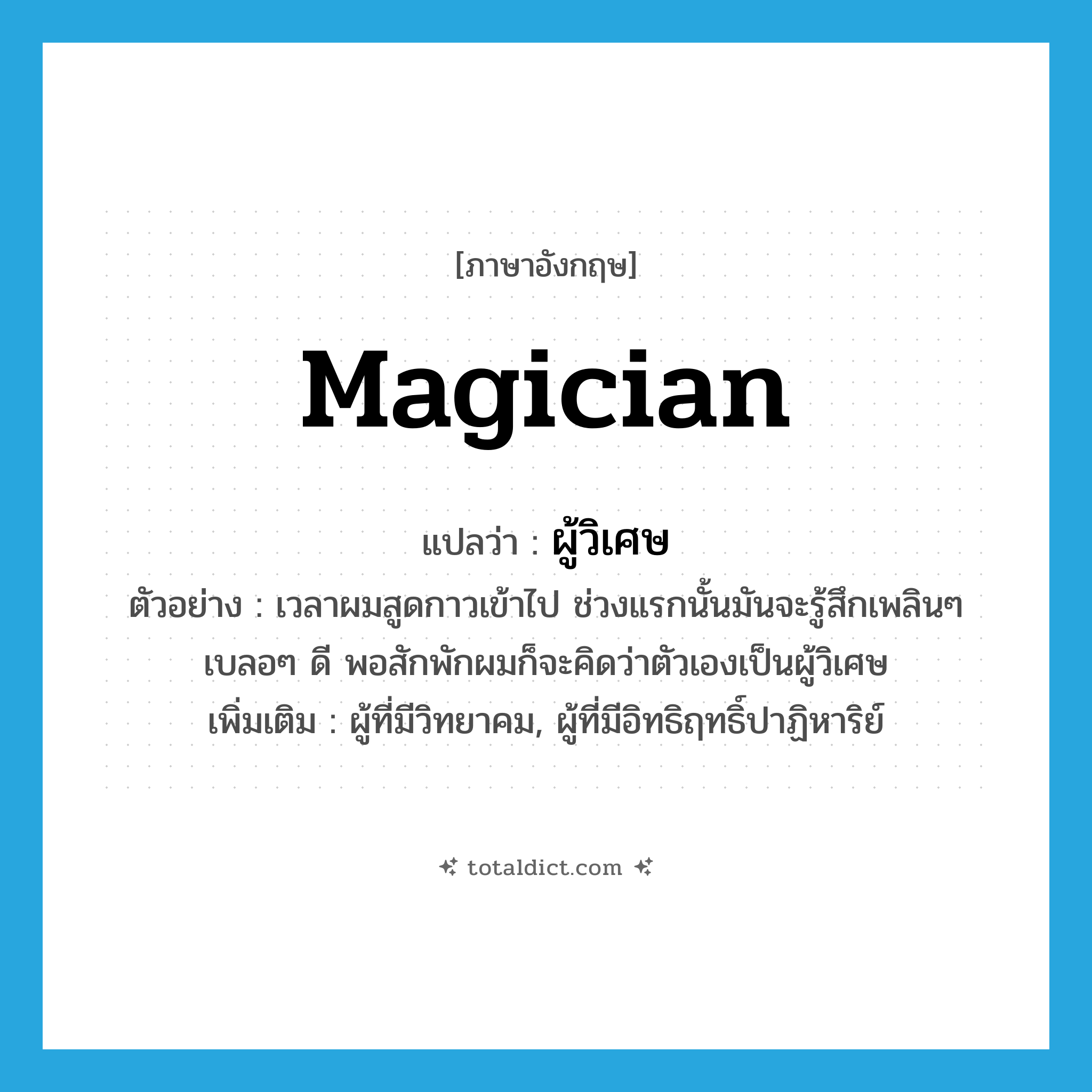 magician แปลว่า?, คำศัพท์ภาษาอังกฤษ magician แปลว่า ผู้วิเศษ ประเภท N ตัวอย่าง เวลาผมสูดกาวเข้าไป ช่วงแรกนั้นมันจะรู้สึกเพลินๆ เบลอๆ ดี พอสักพักผมก็จะคิดว่าตัวเองเป็นผู้วิเศษ เพิ่มเติม ผู้ที่มีวิทยาคม, ผู้ที่มีอิทธิฤทธิ์ปาฏิหาริย์ หมวด N