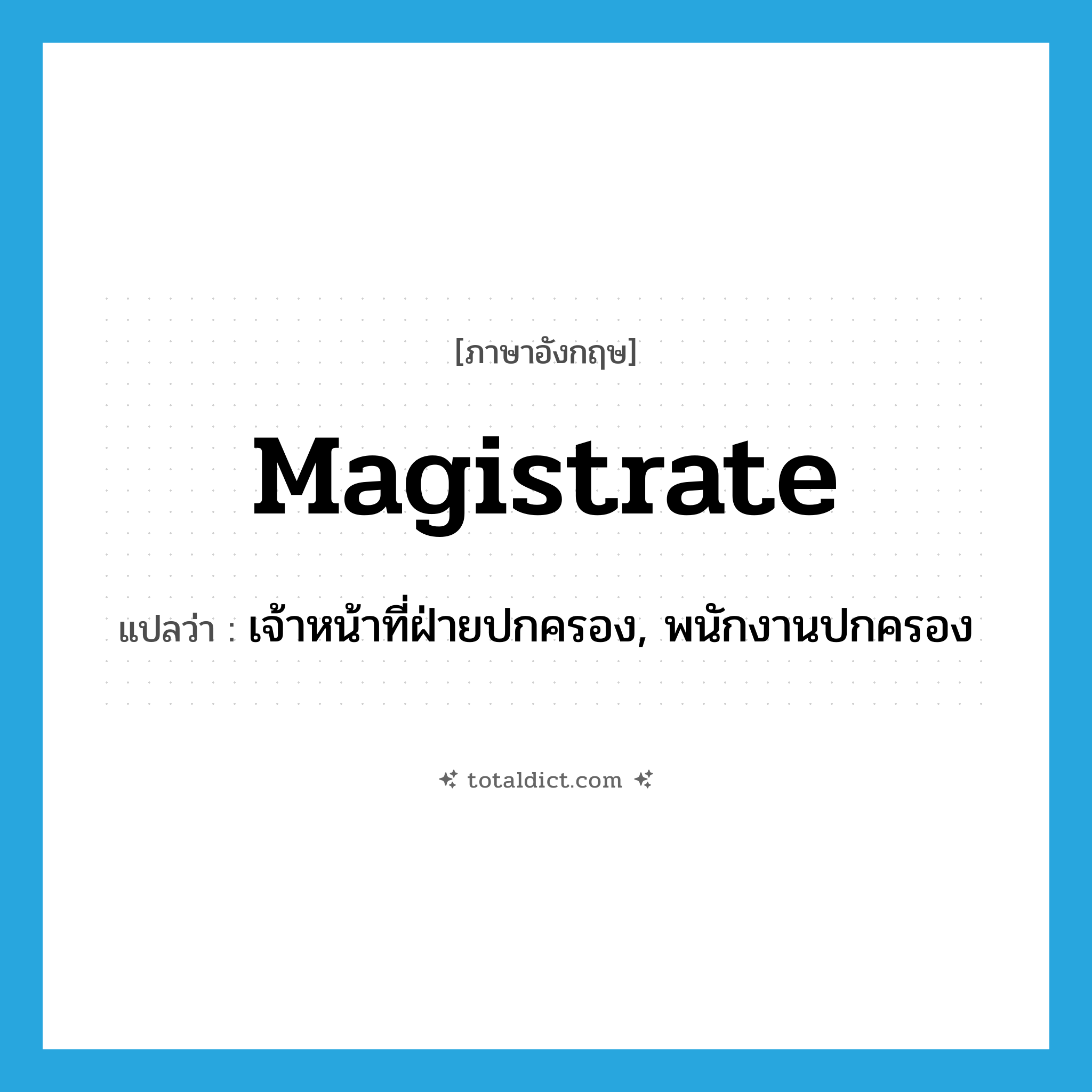 magistrate แปลว่า?, คำศัพท์ภาษาอังกฤษ magistrate แปลว่า เจ้าหน้าที่ฝ่ายปกครอง, พนักงานปกครอง ประเภท N หมวด N
