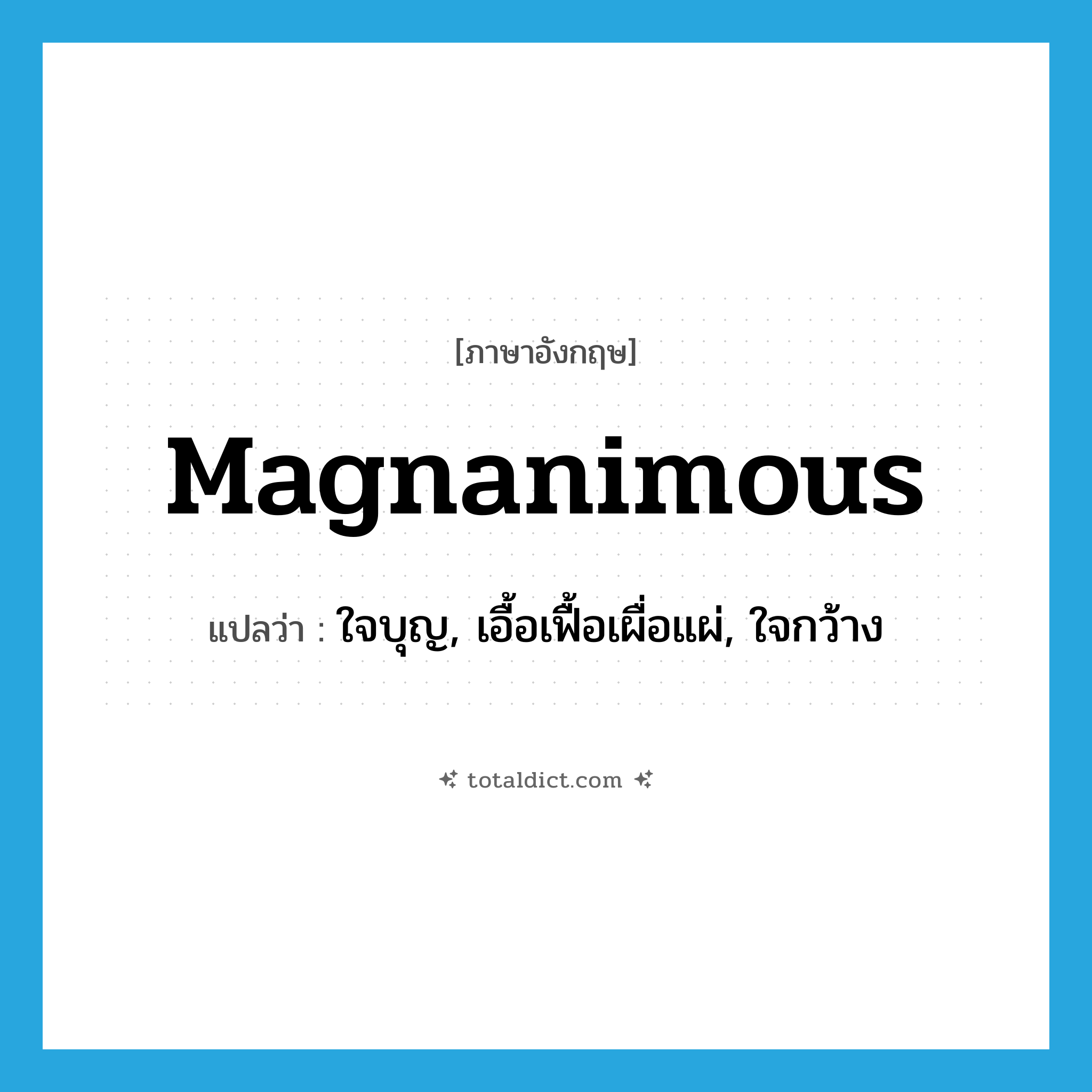 magnanimous แปลว่า?, คำศัพท์ภาษาอังกฤษ magnanimous แปลว่า ใจบุญ, เอื้อเฟื้อเผื่อแผ่, ใจกว้าง ประเภท ADJ หมวด ADJ