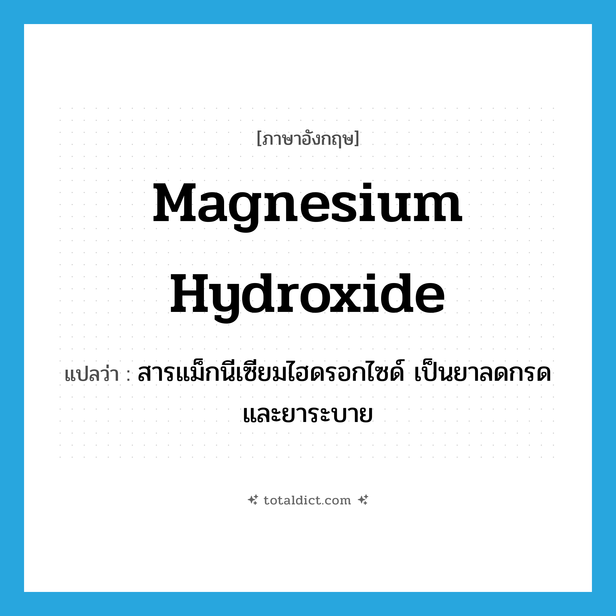 magnesium hydroxide แปลว่า?, คำศัพท์ภาษาอังกฤษ magnesium hydroxide แปลว่า สารแม็กนีเซียมไฮดรอกไซด์ เป็นยาลดกรดและยาระบาย ประเภท N หมวด N