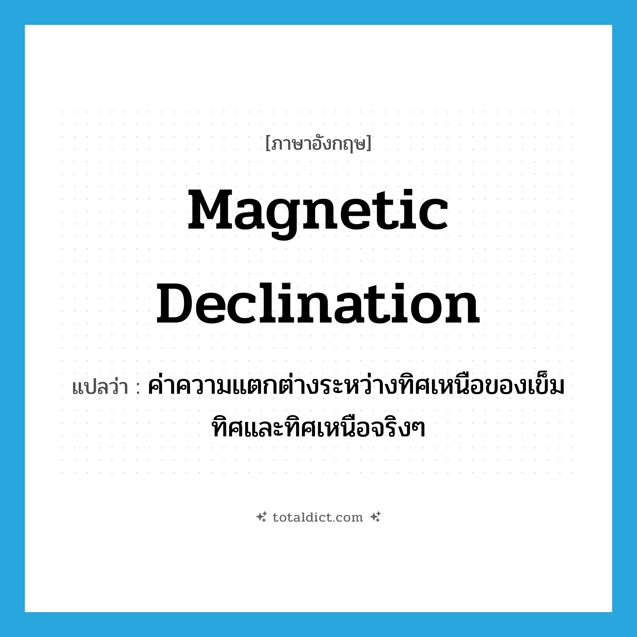 magnetic declination แปลว่า?, คำศัพท์ภาษาอังกฤษ magnetic declination แปลว่า ค่าความแตกต่างระหว่างทิศเหนือของเข็มทิศและทิศเหนือจริงๆ ประเภท N หมวด N