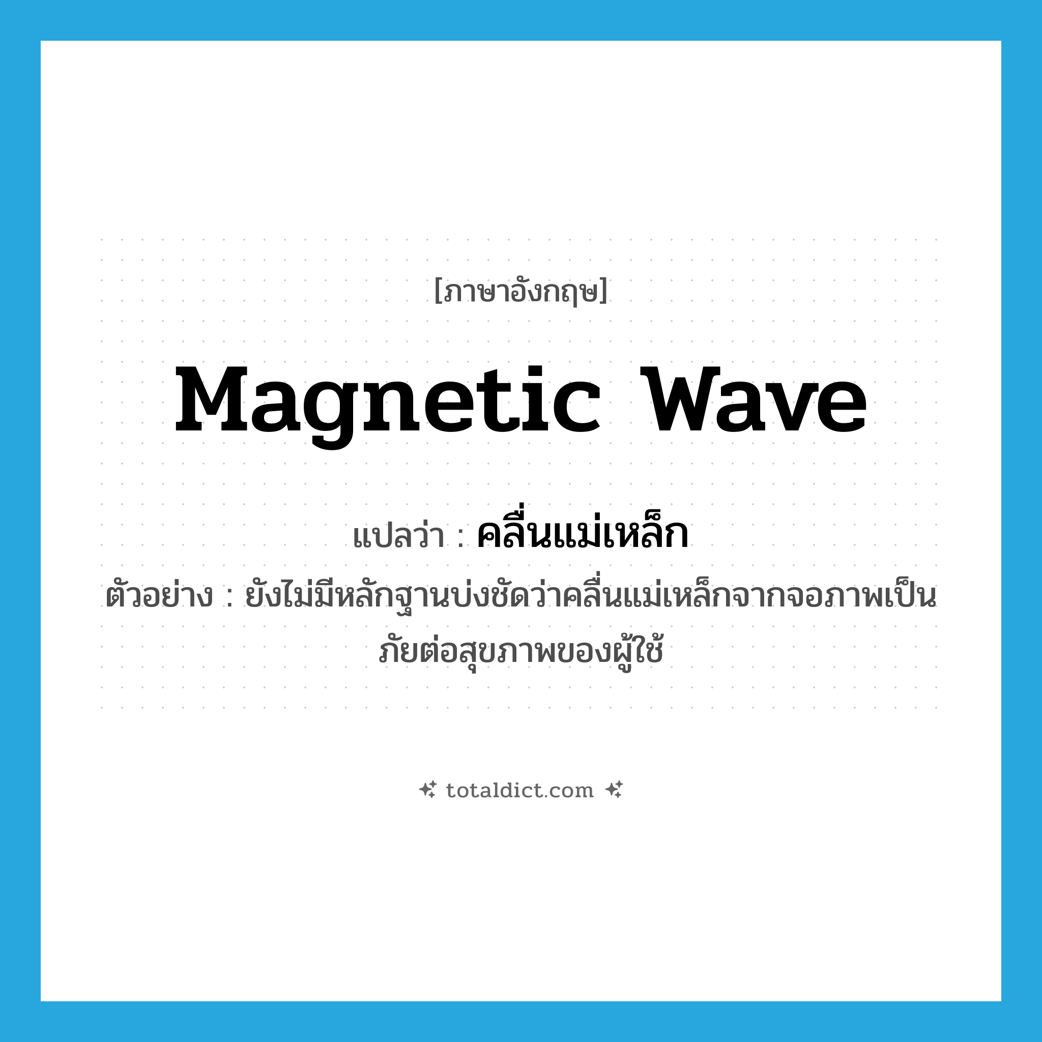 magnetic wave แปลว่า?, คำศัพท์ภาษาอังกฤษ magnetic wave แปลว่า คลื่นแม่เหล็ก ประเภท N ตัวอย่าง ยังไม่มีหลักฐานบ่งชัดว่าคลื่นแม่เหล็กจากจอภาพเป็นภัยต่อสุขภาพของผู้ใช้ หมวด N
