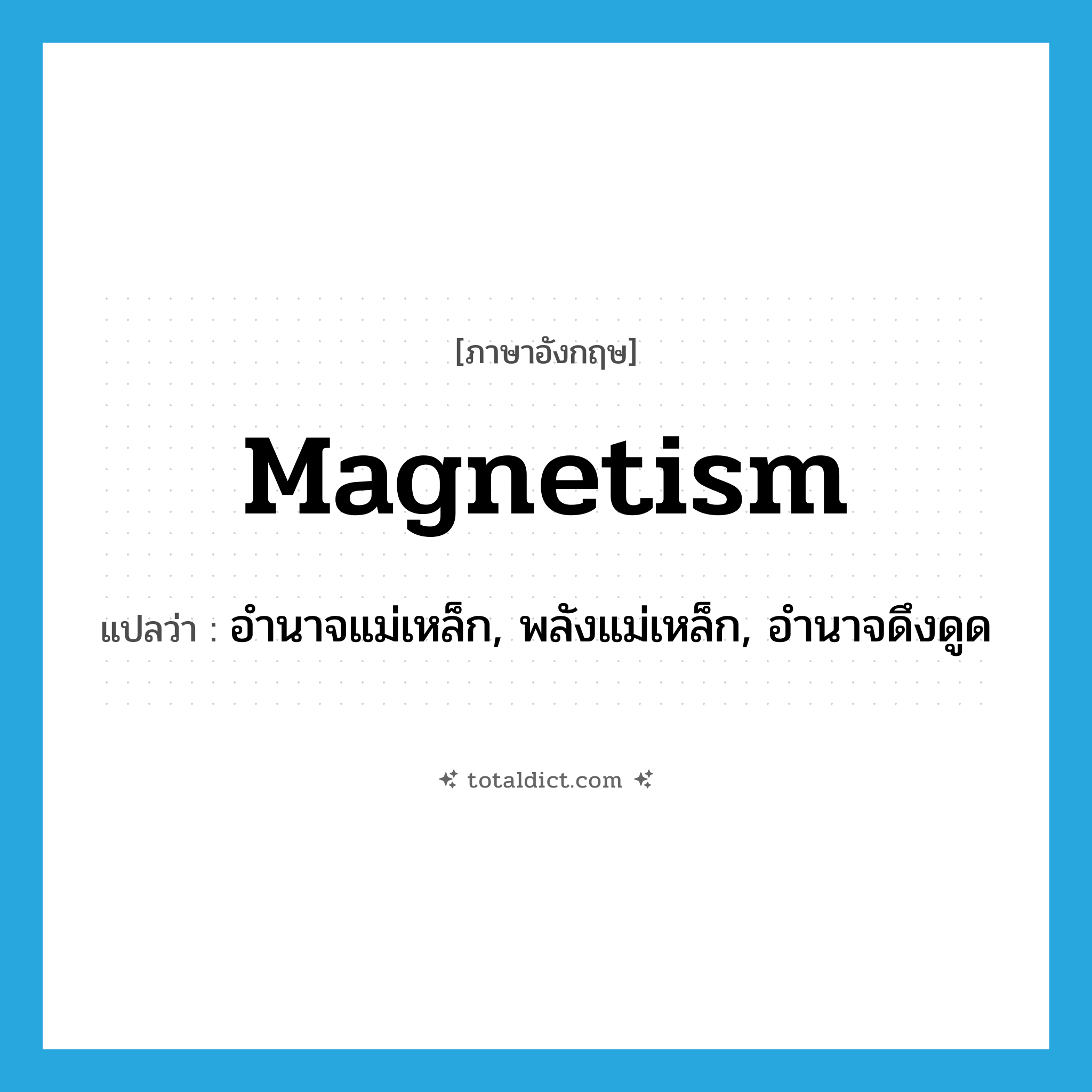 magnetism แปลว่า?, คำศัพท์ภาษาอังกฤษ magnetism แปลว่า อำนาจแม่เหล็ก, พลังแม่เหล็ก, อำนาจดึงดูด ประเภท N หมวด N