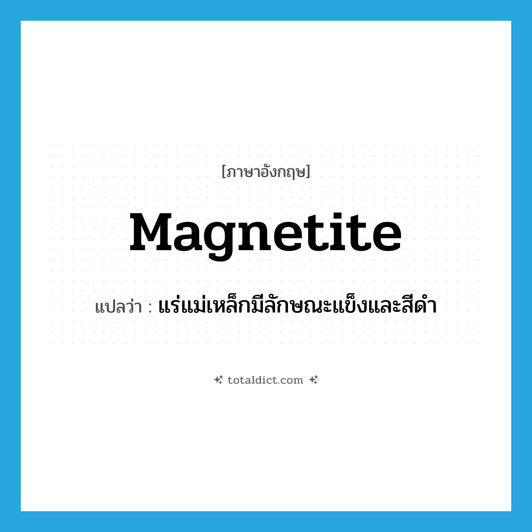 magnetite แปลว่า?, คำศัพท์ภาษาอังกฤษ magnetite แปลว่า แร่แม่เหล็กมีลักษณะแข็งและสีดำ ประเภท N หมวด N