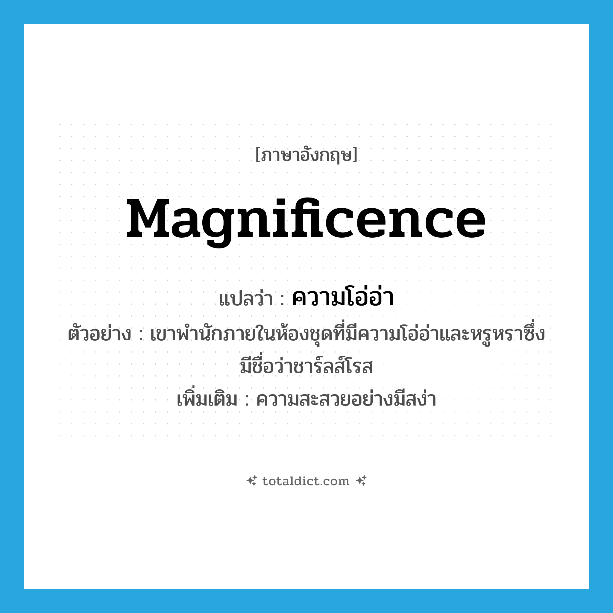 magnificence แปลว่า?, คำศัพท์ภาษาอังกฤษ magnificence แปลว่า ความโอ่อ่า ประเภท N ตัวอย่าง เขาพำนักภายในห้องชุดที่มีความโอ่อ่าและหรูหราซึ่งมีชื่อว่าชาร์ลส์โรส เพิ่มเติม ความสะสวยอย่างมีสง่า หมวด N