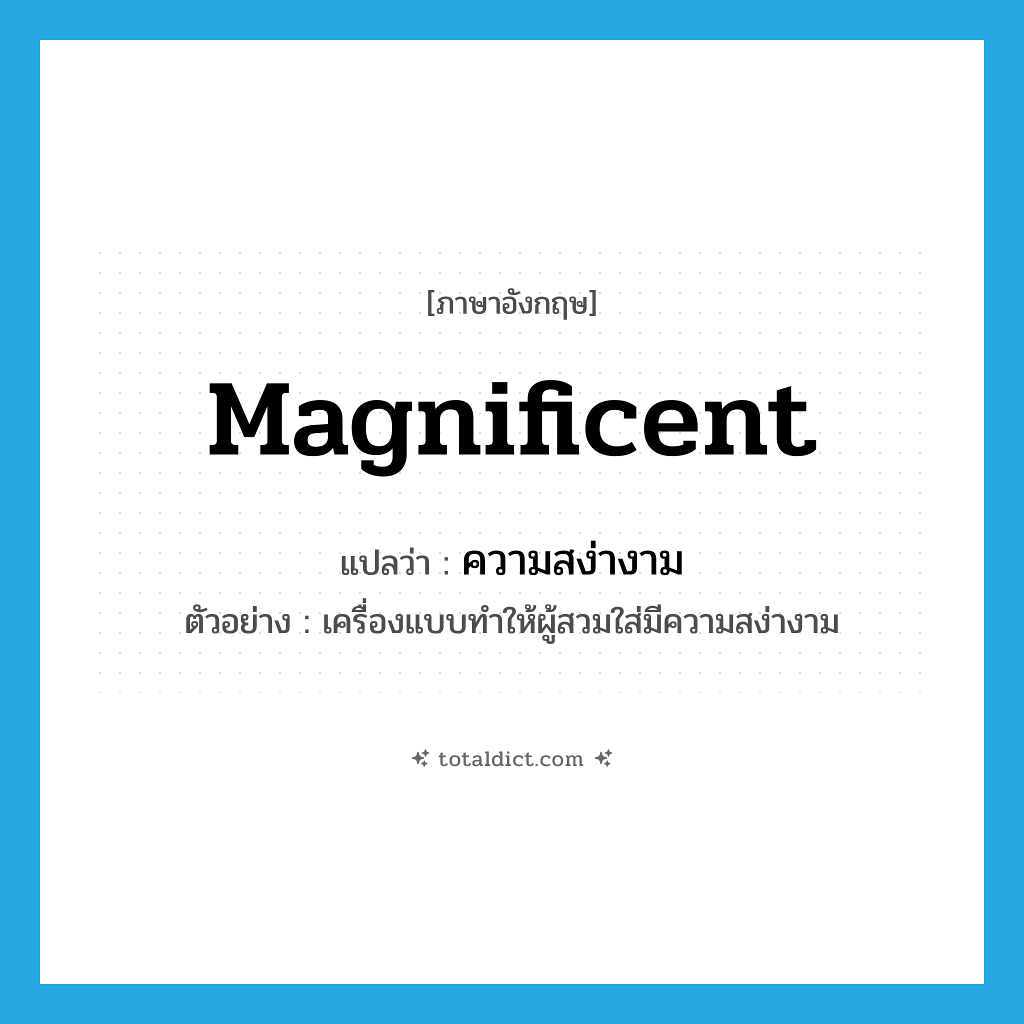 magnificent แปลว่า?, คำศัพท์ภาษาอังกฤษ magnificent แปลว่า ความสง่างาม ประเภท N ตัวอย่าง เครื่องแบบทำให้ผู้สวมใส่มีความสง่างาม หมวด N
