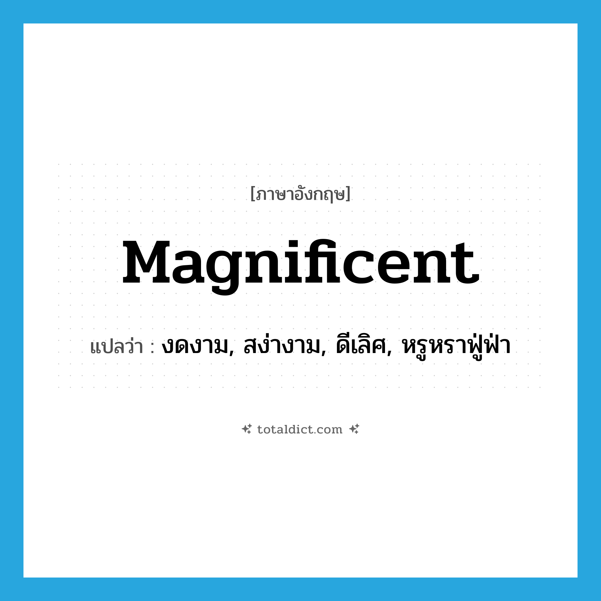 magnificent แปลว่า?, คำศัพท์ภาษาอังกฤษ magnificent แปลว่า งดงาม, สง่างาม, ดีเลิศ, หรูหราฟู่ฟ่า ประเภท ADJ หมวด ADJ