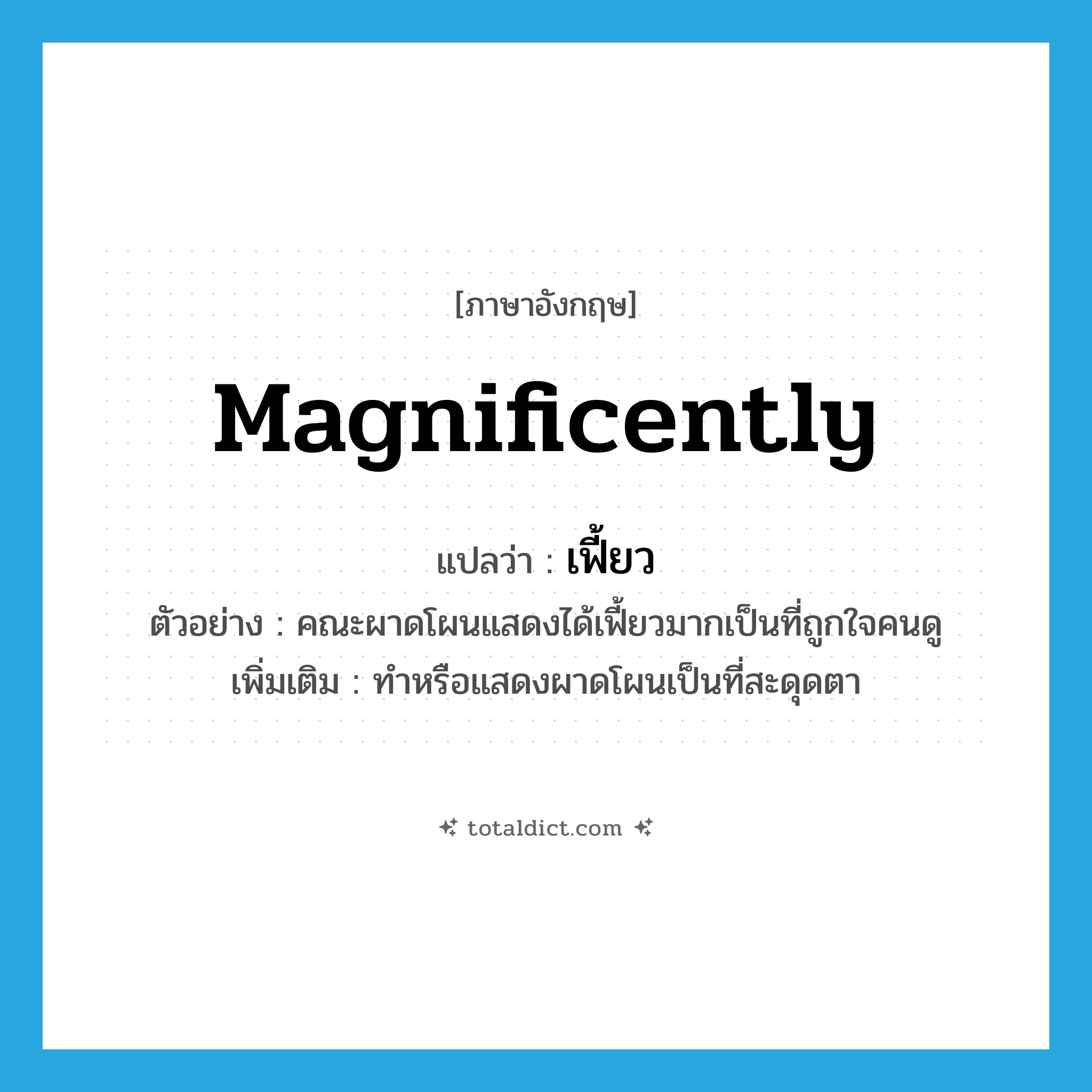 magnificently แปลว่า?, คำศัพท์ภาษาอังกฤษ magnificently แปลว่า เฟี้ยว ประเภท ADV ตัวอย่าง คณะผาดโผนแสดงได้เฟี้ยวมากเป็นที่ถูกใจคนดู เพิ่มเติม ทำหรือแสดงผาดโผนเป็นที่สะดุดตา หมวด ADV