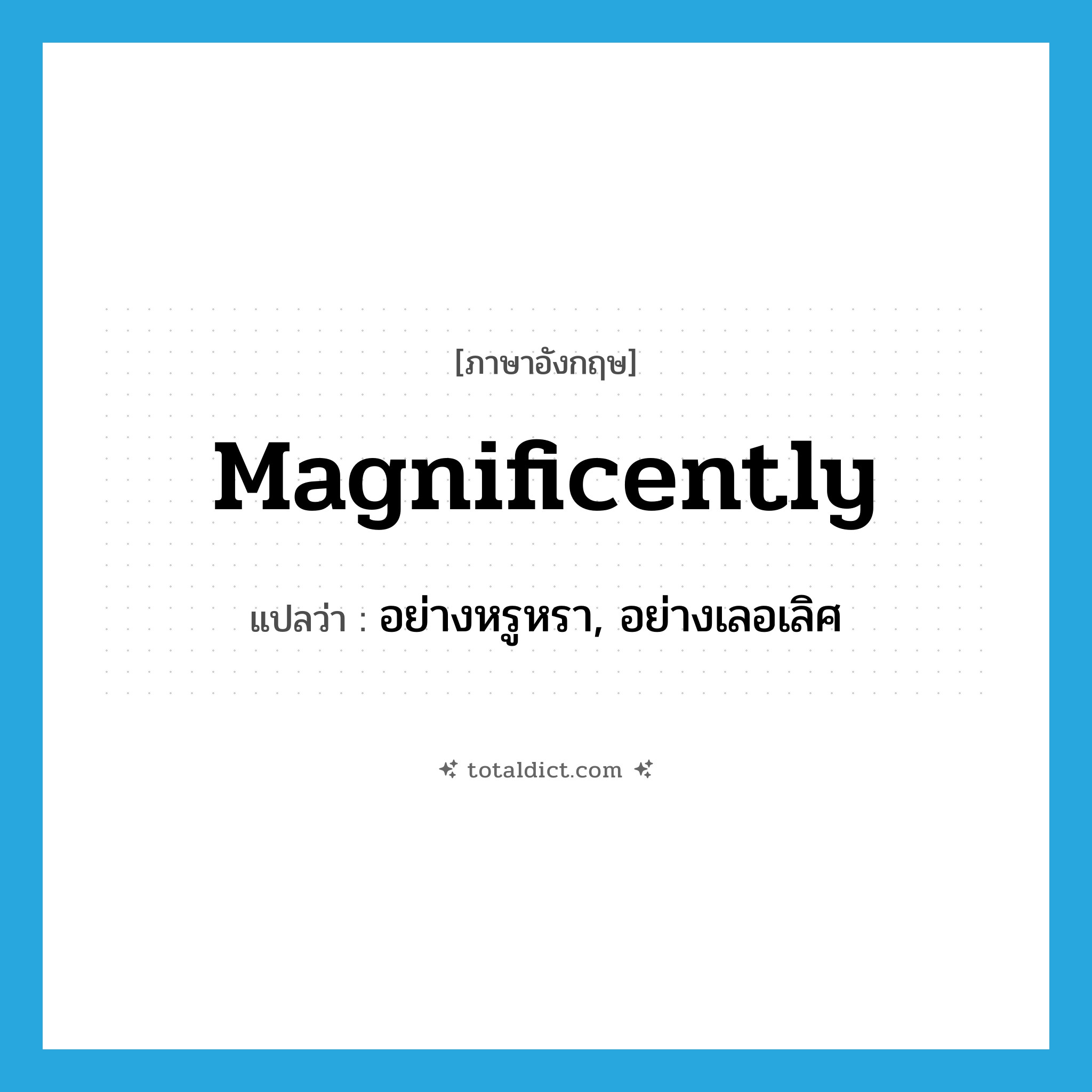 magnificently แปลว่า?, คำศัพท์ภาษาอังกฤษ magnificently แปลว่า อย่างหรูหรา, อย่างเลอเลิศ ประเภท ADV หมวด ADV