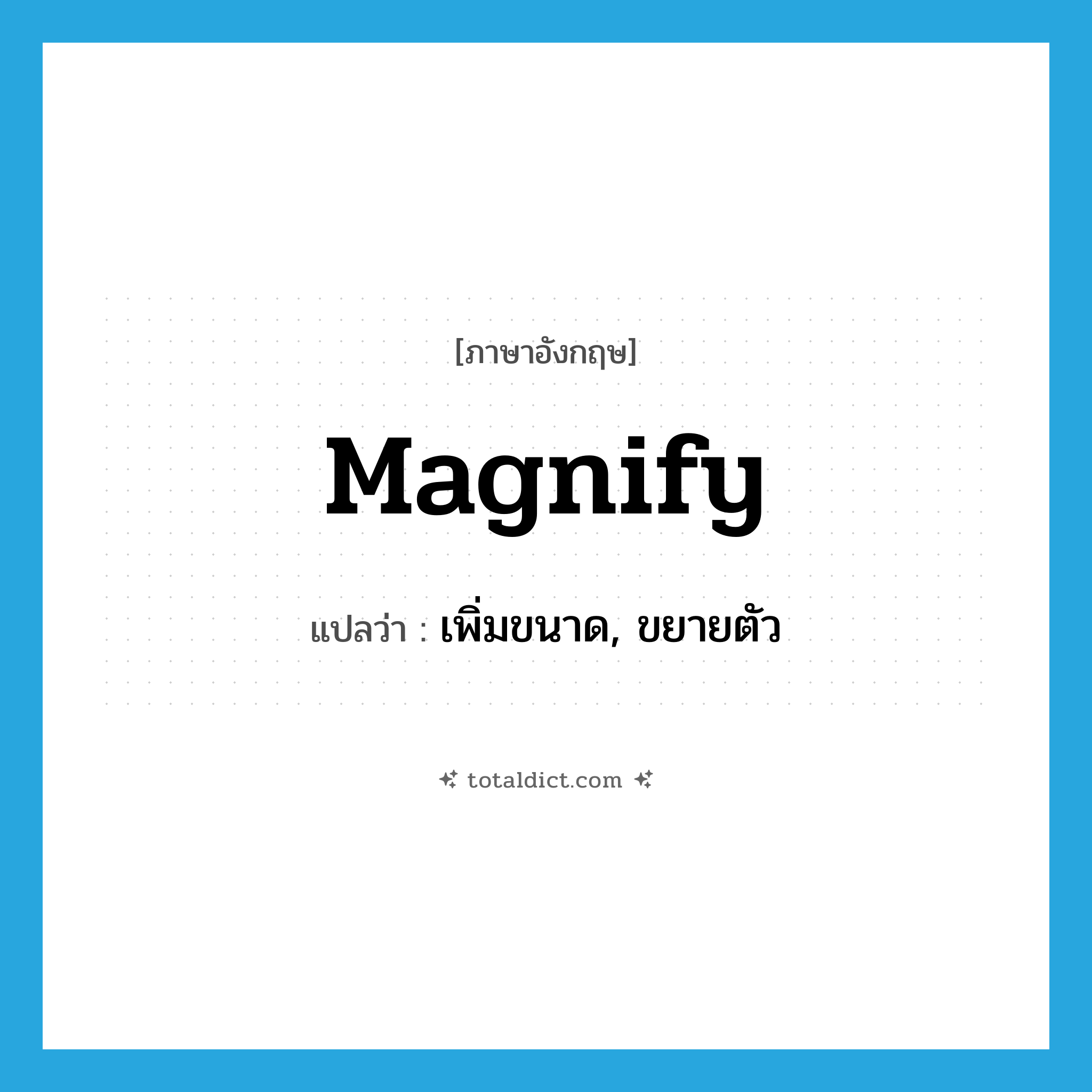 magnify แปลว่า?, คำศัพท์ภาษาอังกฤษ magnify แปลว่า เพิ่มขนาด, ขยายตัว ประเภท VI หมวด VI