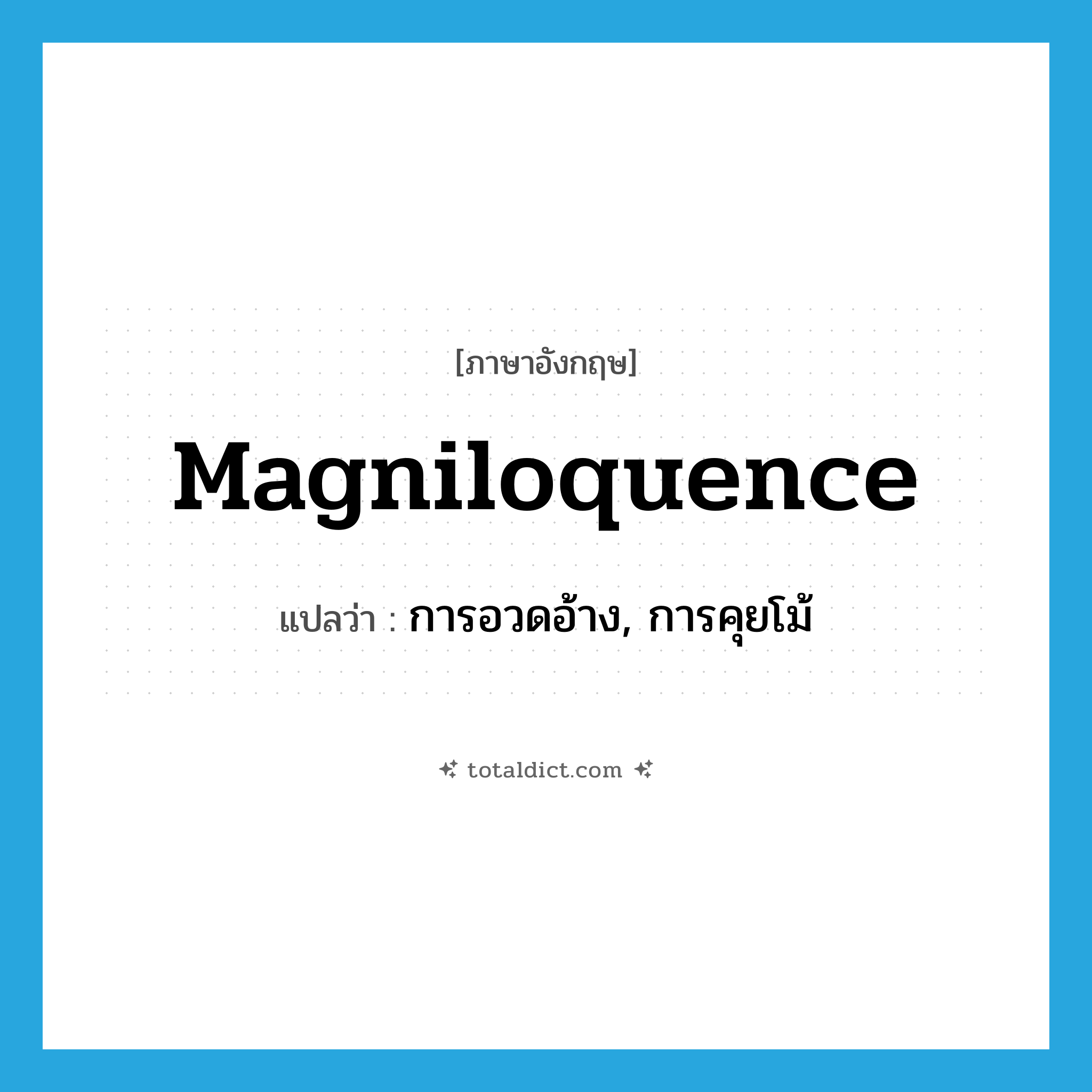 magniloquence แปลว่า?, คำศัพท์ภาษาอังกฤษ magniloquence แปลว่า การอวดอ้าง, การคุยโม้ ประเภท N หมวด N