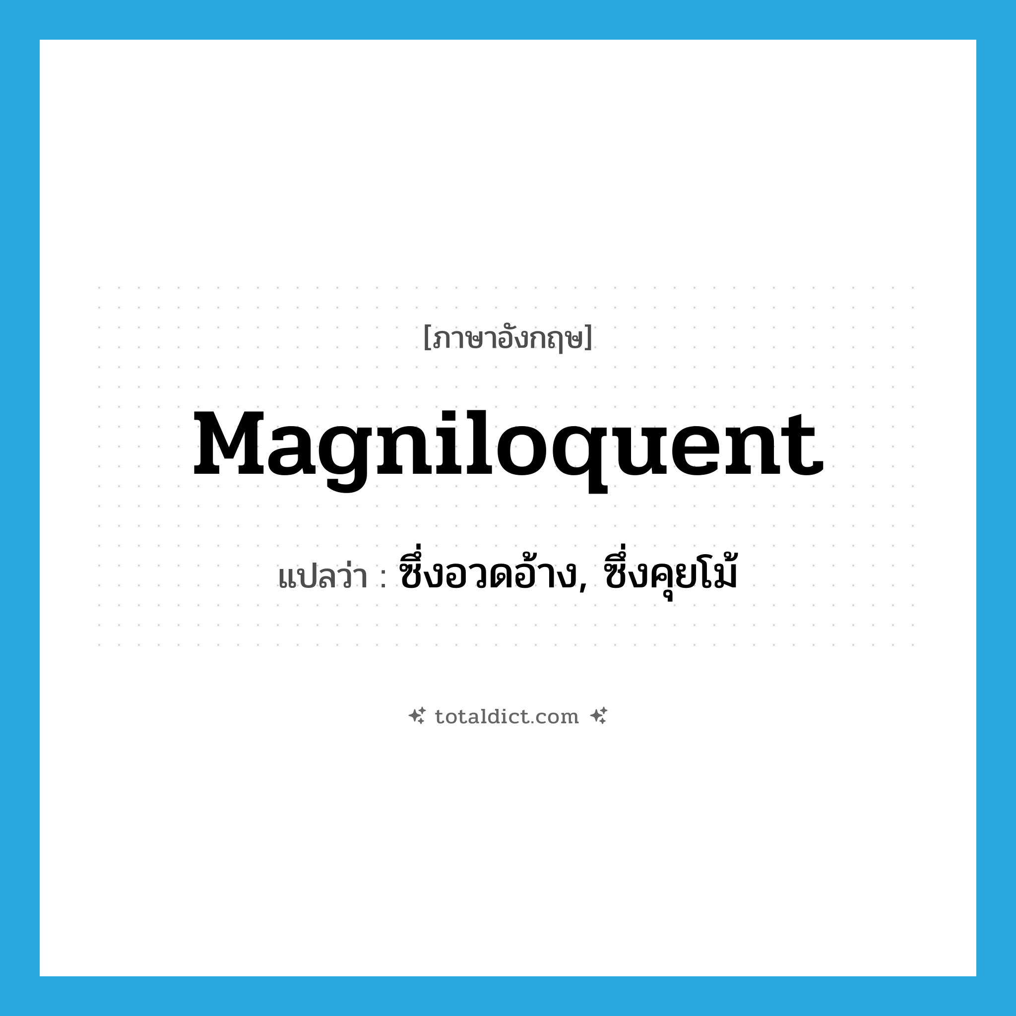 magniloquent แปลว่า?, คำศัพท์ภาษาอังกฤษ magniloquent แปลว่า ซึ่งอวดอ้าง, ซึ่งคุยโม้ ประเภท ADJ หมวด ADJ