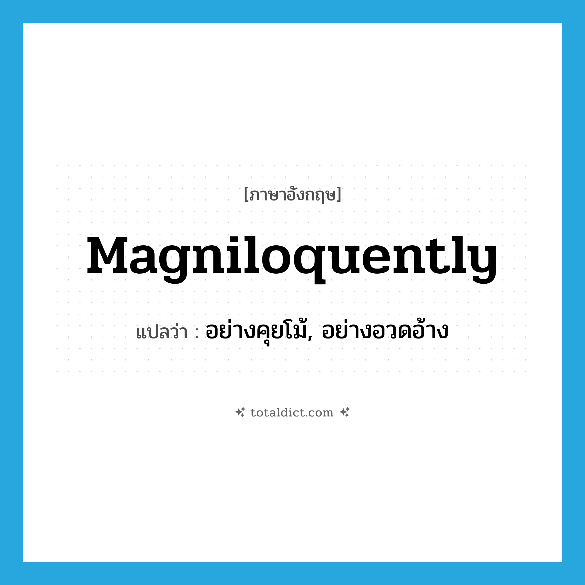 magniloquently แปลว่า?, คำศัพท์ภาษาอังกฤษ magniloquently แปลว่า อย่างคุยโม้, อย่างอวดอ้าง ประเภท ADV หมวด ADV