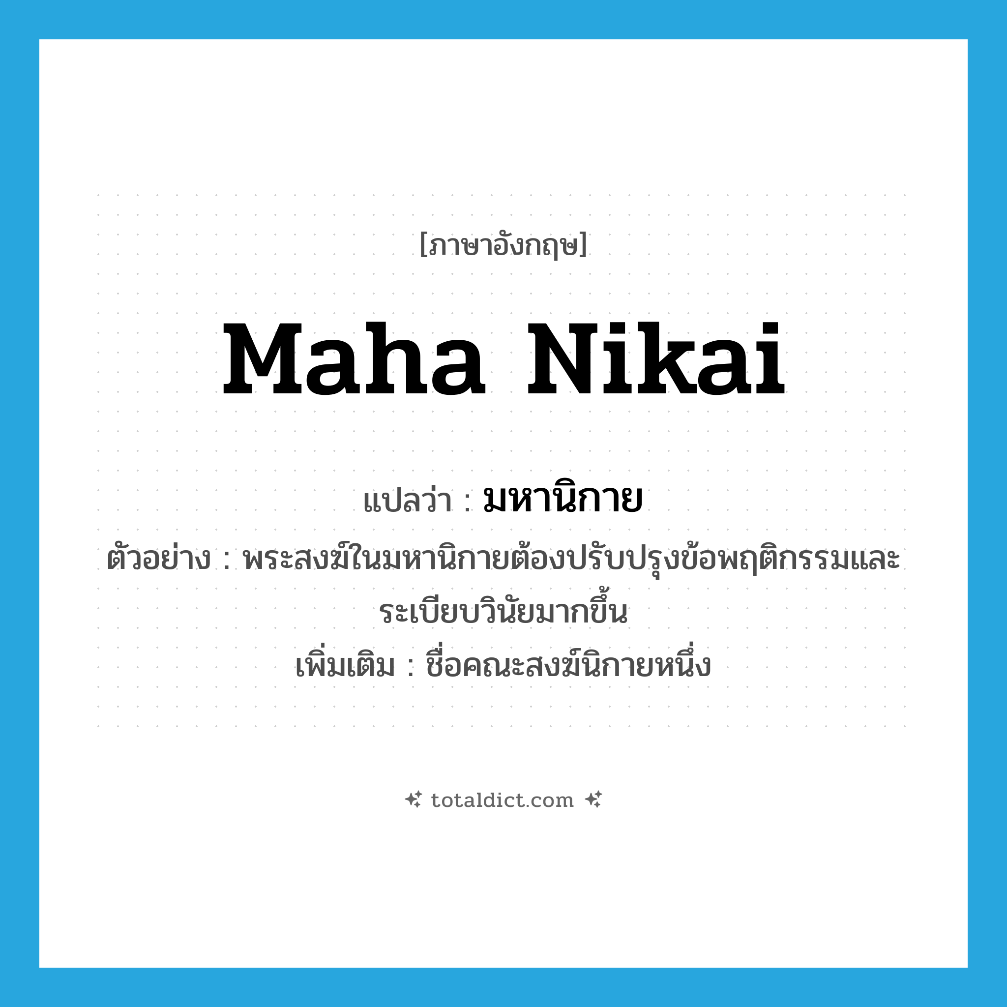 Maha Nikai แปลว่า?, คำศัพท์ภาษาอังกฤษ Maha Nikai แปลว่า มหานิกาย ประเภท N ตัวอย่าง พระสงฆ์ในมหานิกายต้องปรับปรุงข้อพฤติกรรมและระเบียบวินัยมากขึ้น เพิ่มเติม ชื่อคณะสงฆ์นิกายหนึ่ง หมวด N