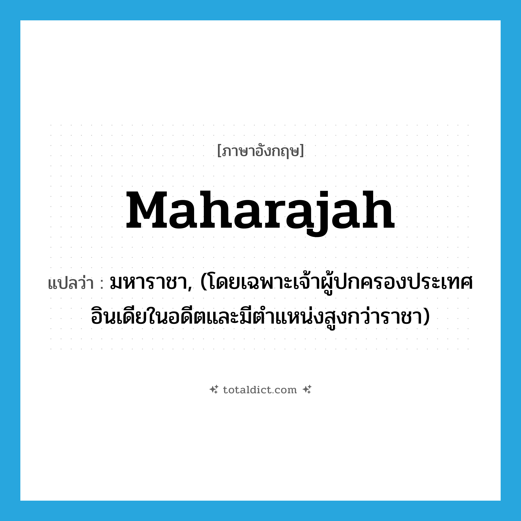 maharajah แปลว่า?, คำศัพท์ภาษาอังกฤษ maharajah แปลว่า มหาราชา, (โดยเฉพาะเจ้าผู้ปกครองประเทศอินเดียในอดีตและมีตำแหน่งสูงกว่าราชา) ประเภท N หมวด N
