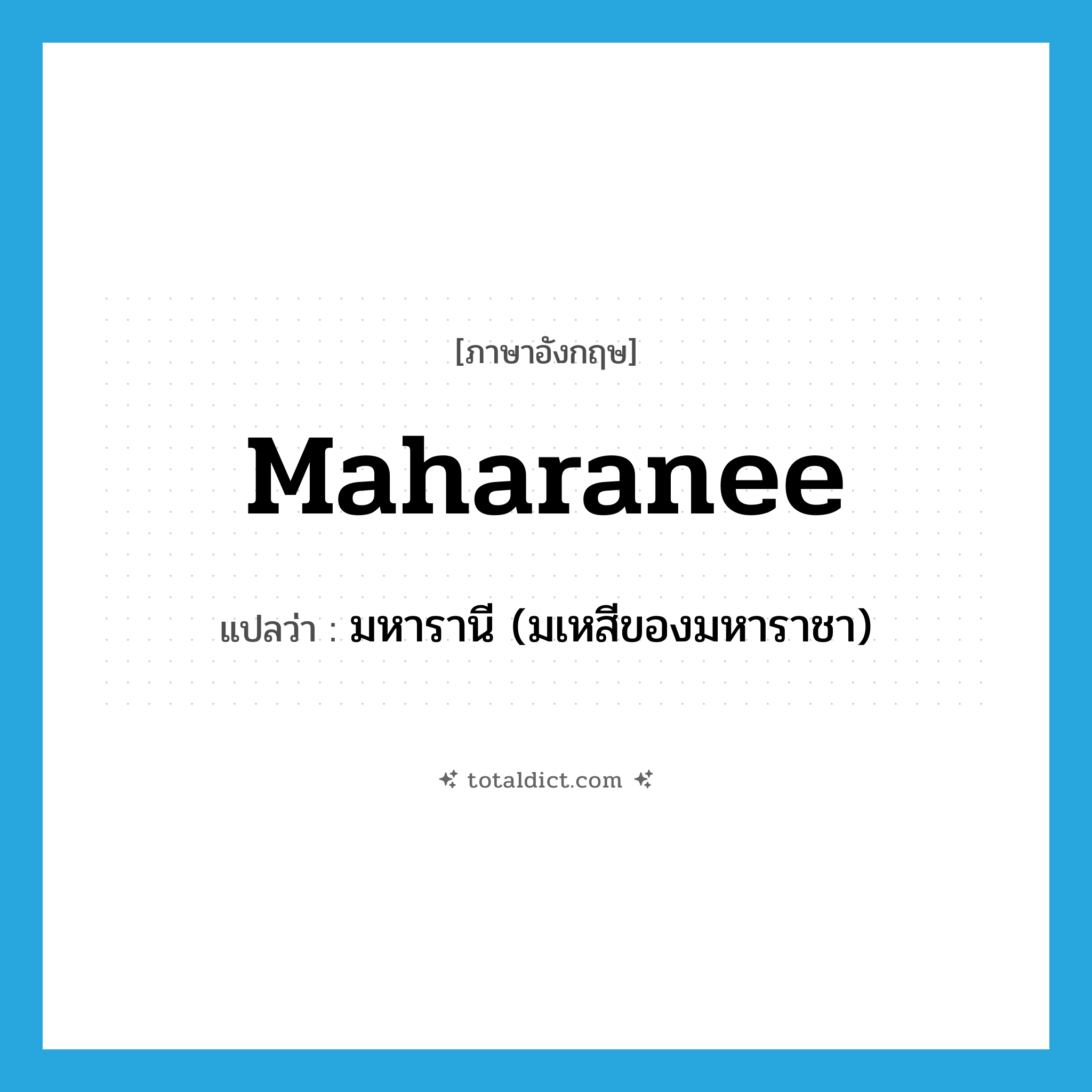 maharanee แปลว่า?, คำศัพท์ภาษาอังกฤษ maharanee แปลว่า มหารานี (มเหสีของมหาราชา) ประเภท N หมวด N