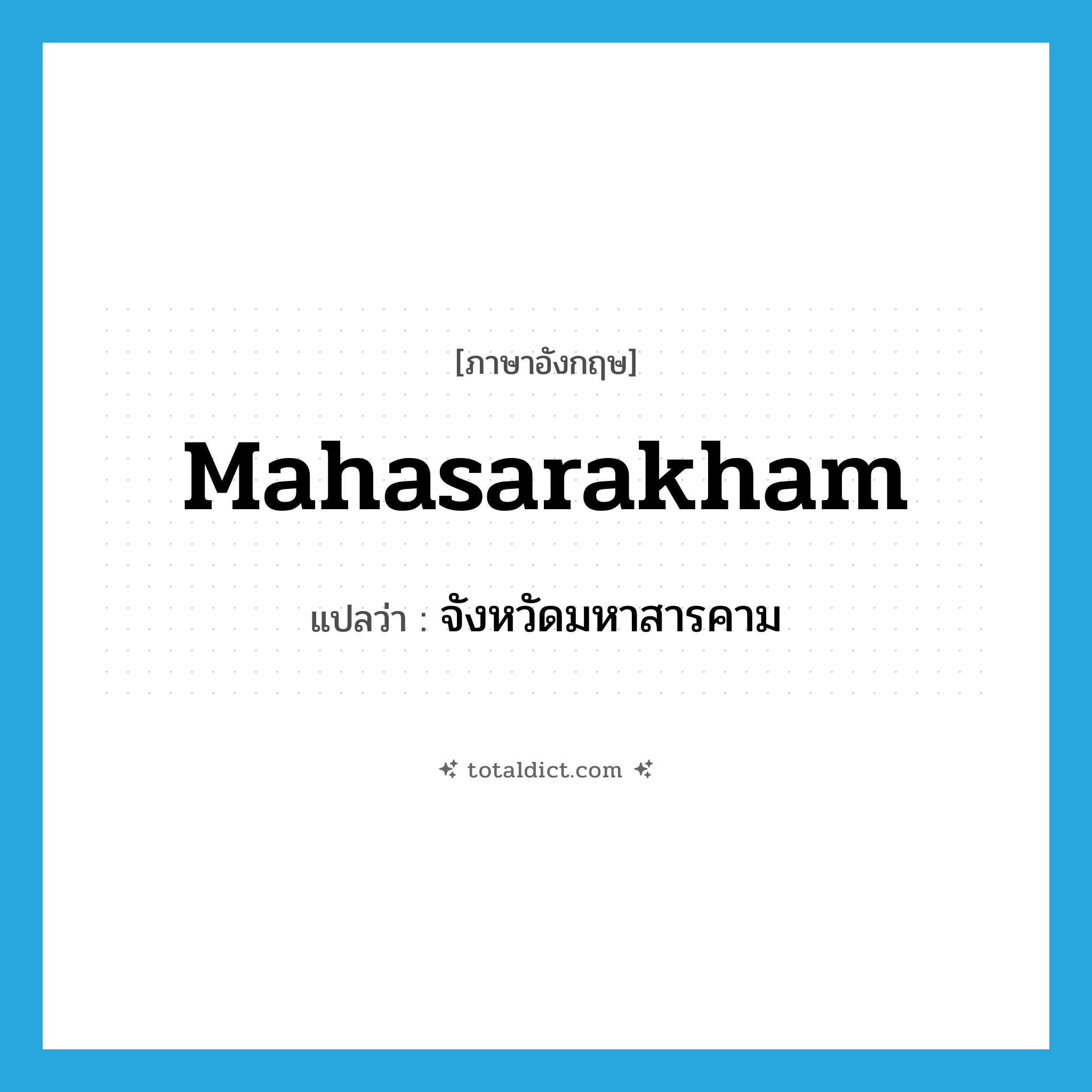 Mahasarakham แปลว่า?, คำศัพท์ภาษาอังกฤษ Mahasarakham แปลว่า จังหวัดมหาสารคาม ประเภท N หมวด N