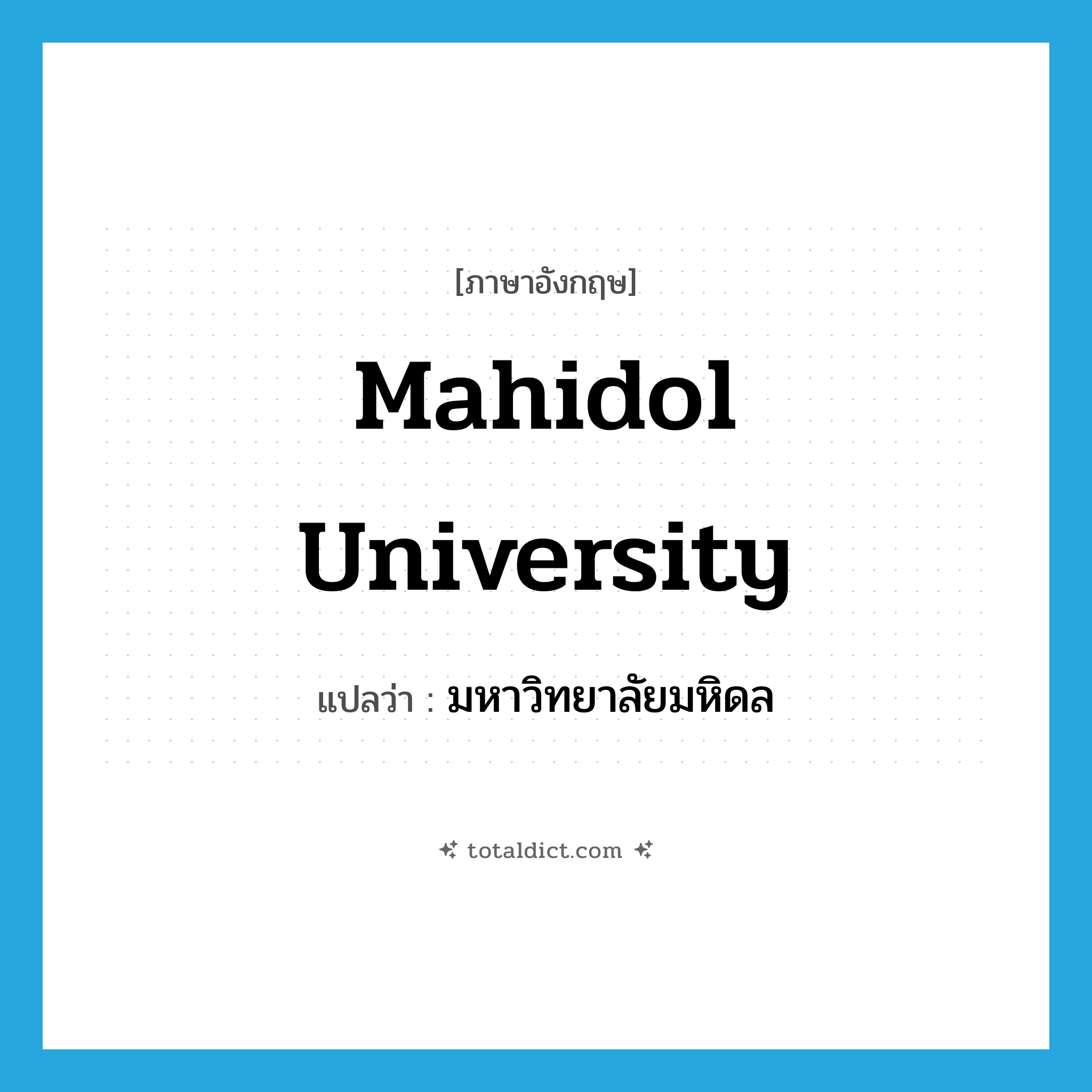 Mahidol University แปลว่า?, คำศัพท์ภาษาอังกฤษ Mahidol University แปลว่า มหาวิทยาลัยมหิดล ประเภท N หมวด N