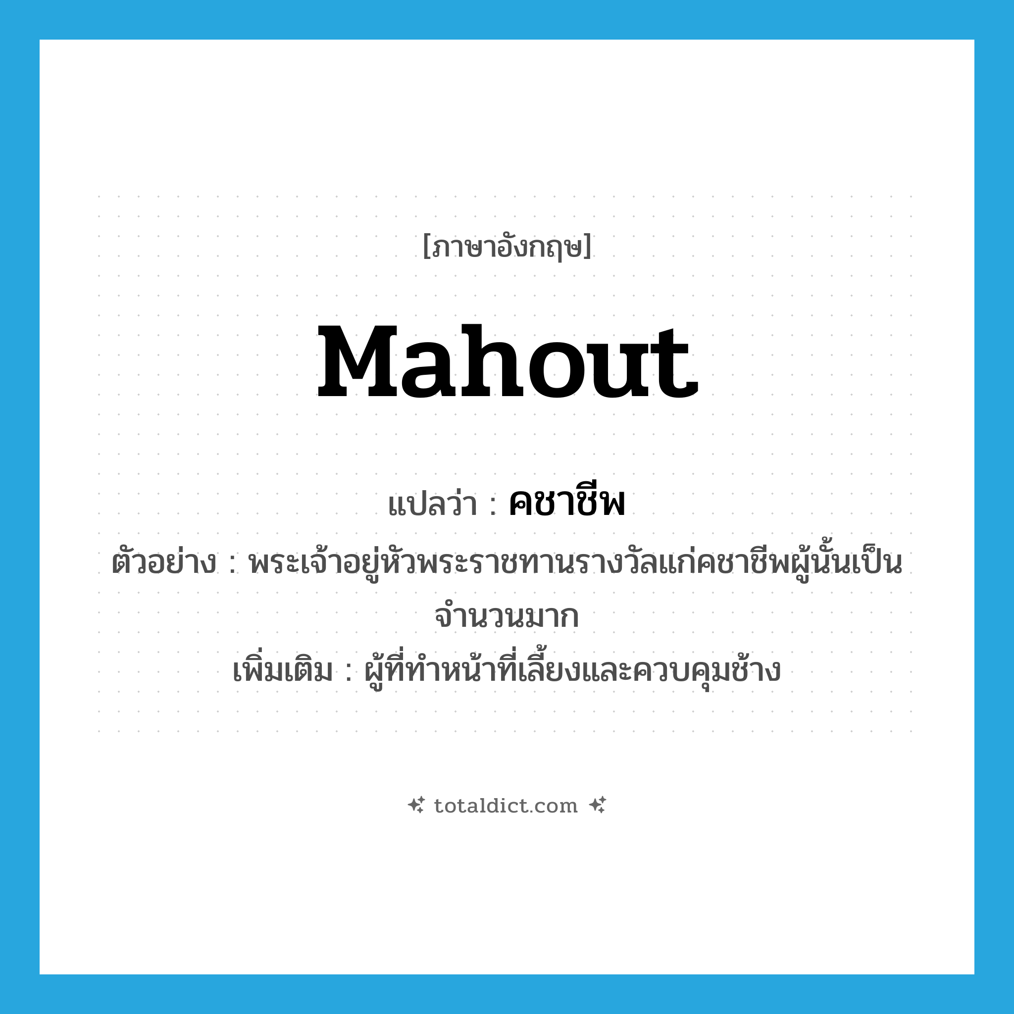 mahout แปลว่า?, คำศัพท์ภาษาอังกฤษ mahout แปลว่า คชาชีพ ประเภท N ตัวอย่าง พระเจ้าอยู่หัวพระราชทานรางวัลแก่คชาชีพผู้นั้นเป็นจำนวนมาก เพิ่มเติม ผู้ที่ทำหน้าที่เลี้ยงและควบคุมช้าง หมวด N
