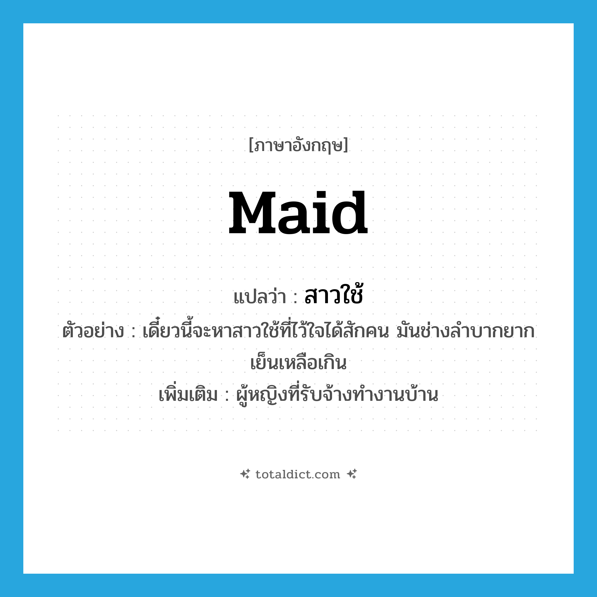 maid แปลว่า?, คำศัพท์ภาษาอังกฤษ maid แปลว่า สาวใช้ ประเภท N ตัวอย่าง เดี๋ยวนี้จะหาสาวใช้ที่ไว้ใจได้สักคน มันช่างลำบากยากเย็นเหลือเกิน เพิ่มเติม ผู้หญิงที่รับจ้างทำงานบ้าน หมวด N