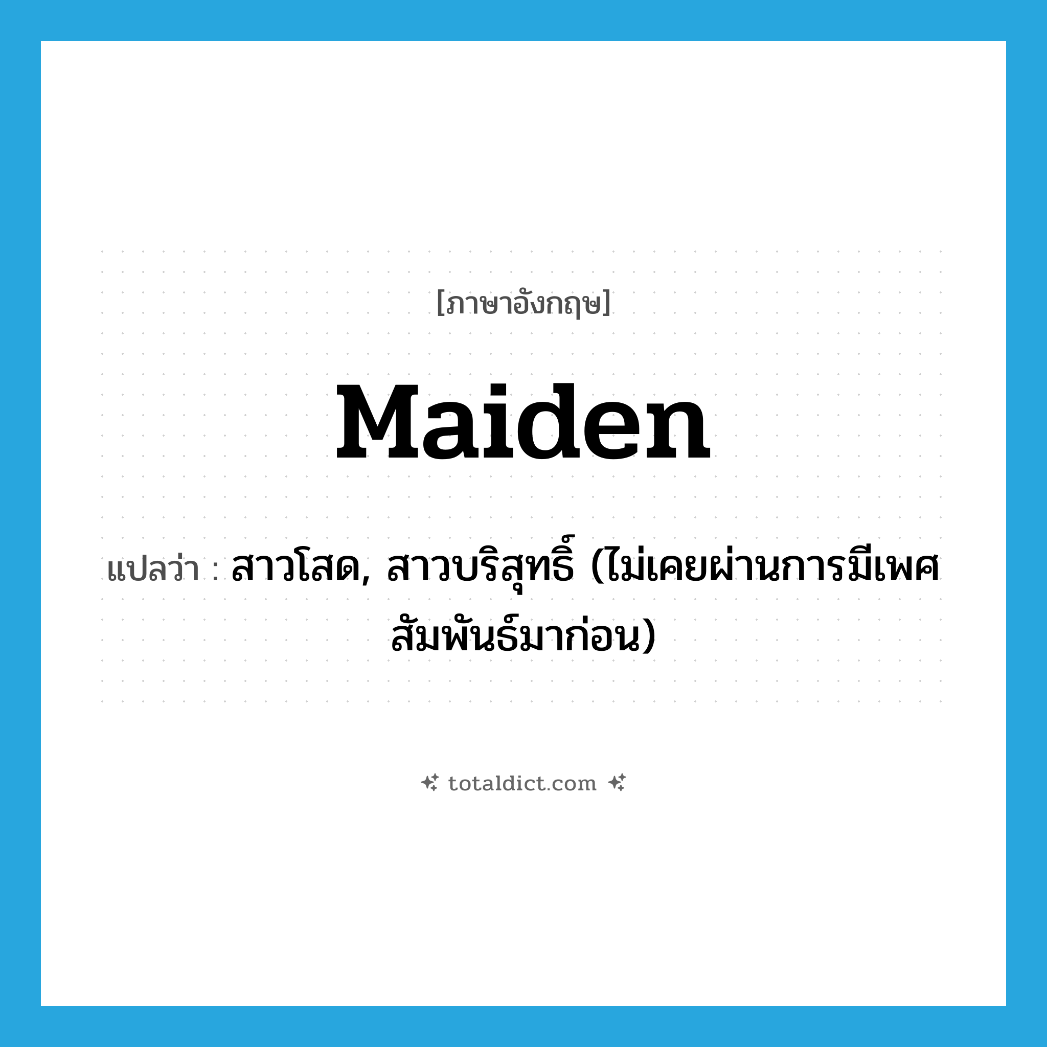 สาวโสด, สาวบริสุทธิ์ (ไม่เคยผ่านการมีเพศสัมพันธ์มาก่อน) ภาษาอังกฤษ?, คำศัพท์ภาษาอังกฤษ สาวโสด, สาวบริสุทธิ์ (ไม่เคยผ่านการมีเพศสัมพันธ์มาก่อน) แปลว่า maiden ประเภท N หมวด N