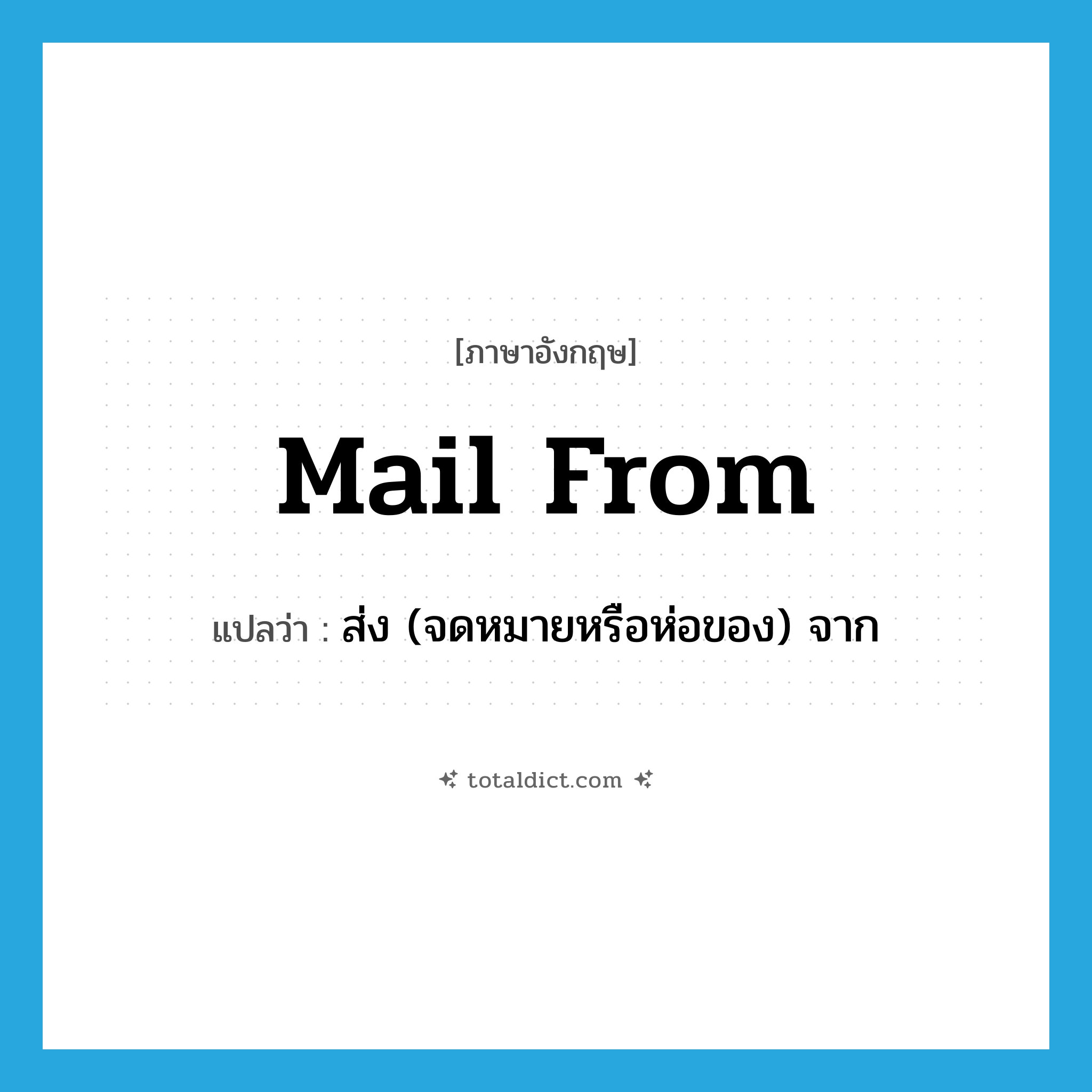 mail from แปลว่า?, คำศัพท์ภาษาอังกฤษ mail from แปลว่า ส่ง (จดหมายหรือห่อของ) จาก ประเภท PHRV หมวด PHRV