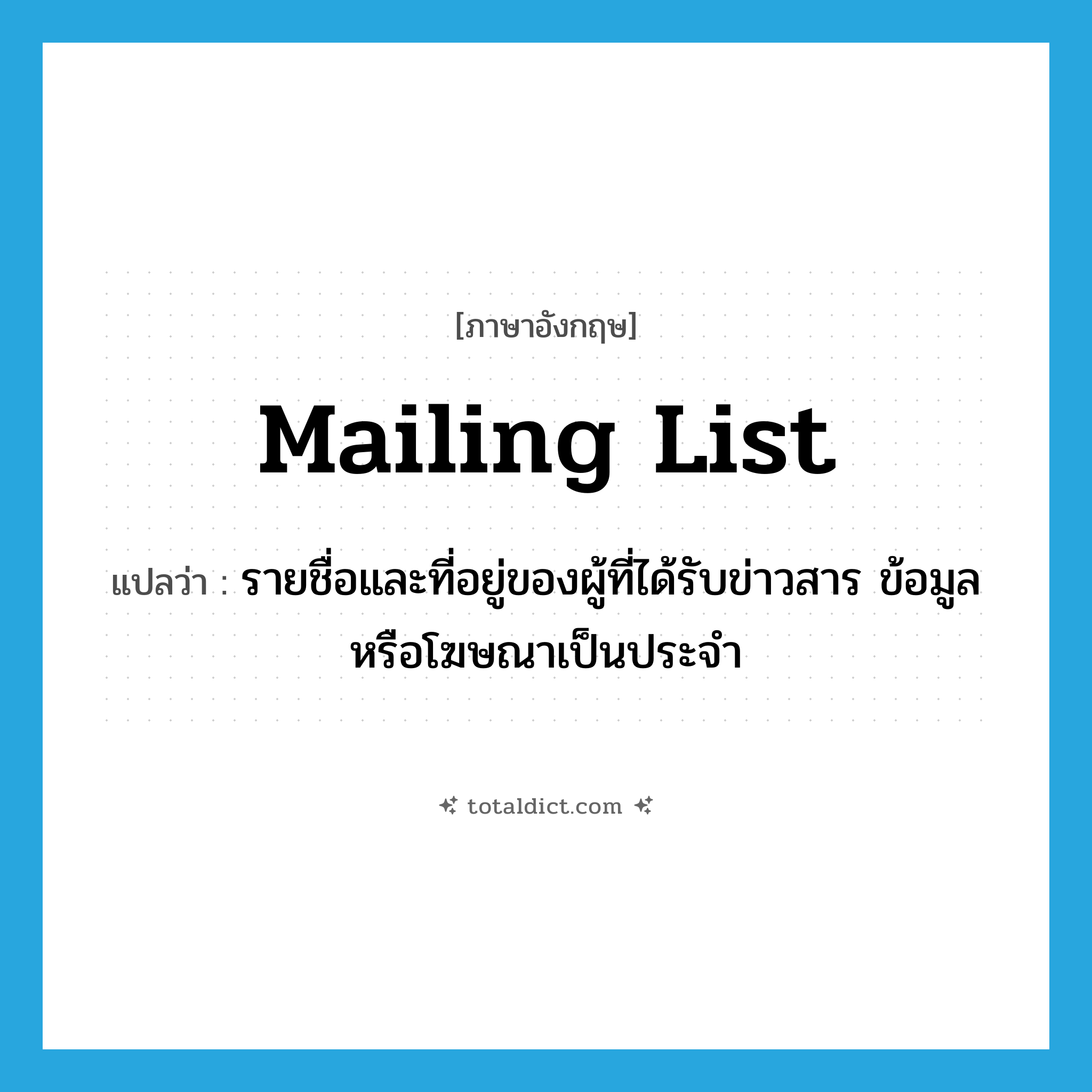 mailing list แปลว่า?, คำศัพท์ภาษาอังกฤษ mailing list แปลว่า รายชื่อและที่อยู่ของผู้ที่ได้รับข่าวสาร ข้อมูลหรือโฆษณาเป็นประจำ ประเภท N หมวด N