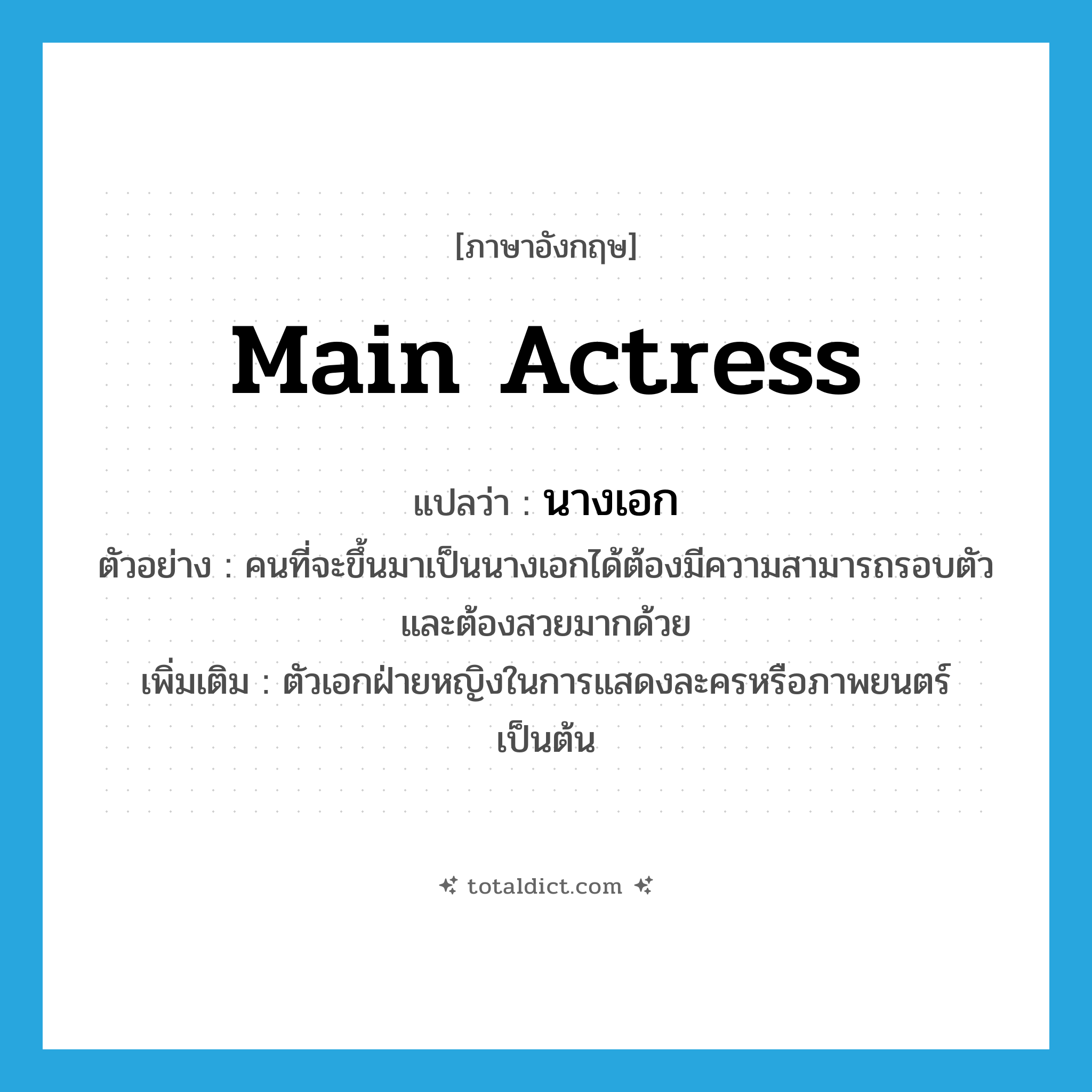 main actress แปลว่า?, คำศัพท์ภาษาอังกฤษ main actress แปลว่า นางเอก ประเภท N ตัวอย่าง คนที่จะขึ้นมาเป็นนางเอกได้ต้องมีความสามารถรอบตัวและต้องสวยมากด้วย เพิ่มเติม ตัวเอกฝ่ายหญิงในการแสดงละครหรือภาพยนตร์เป็นต้น หมวด N