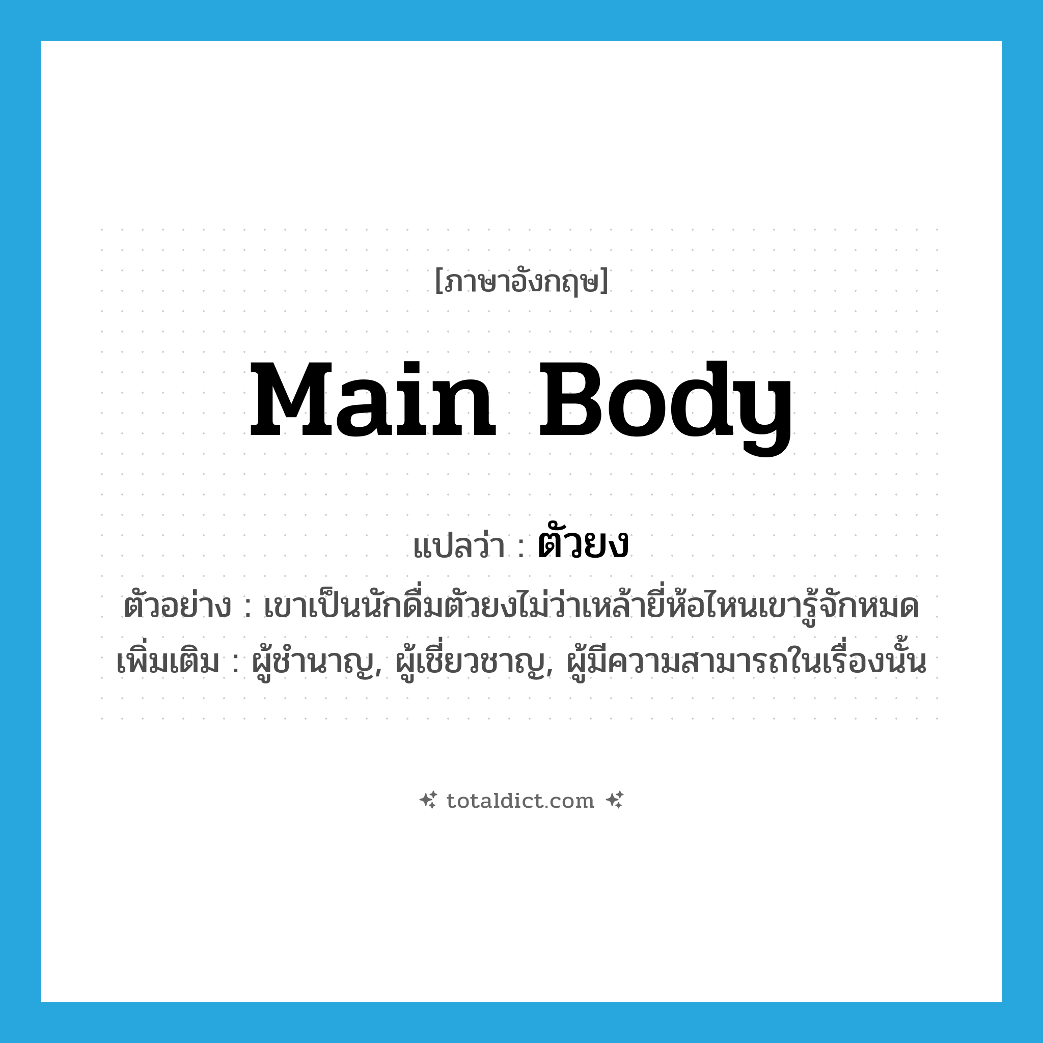 main body แปลว่า?, คำศัพท์ภาษาอังกฤษ main body แปลว่า ตัวยง ประเภท N ตัวอย่าง เขาเป็นนักดื่มตัวยงไม่ว่าเหล้ายี่ห้อไหนเขารู้จักหมด เพิ่มเติม ผู้ชำนาญ, ผู้เชี่ยวชาญ, ผู้มีความสามารถในเรื่องนั้น หมวด N