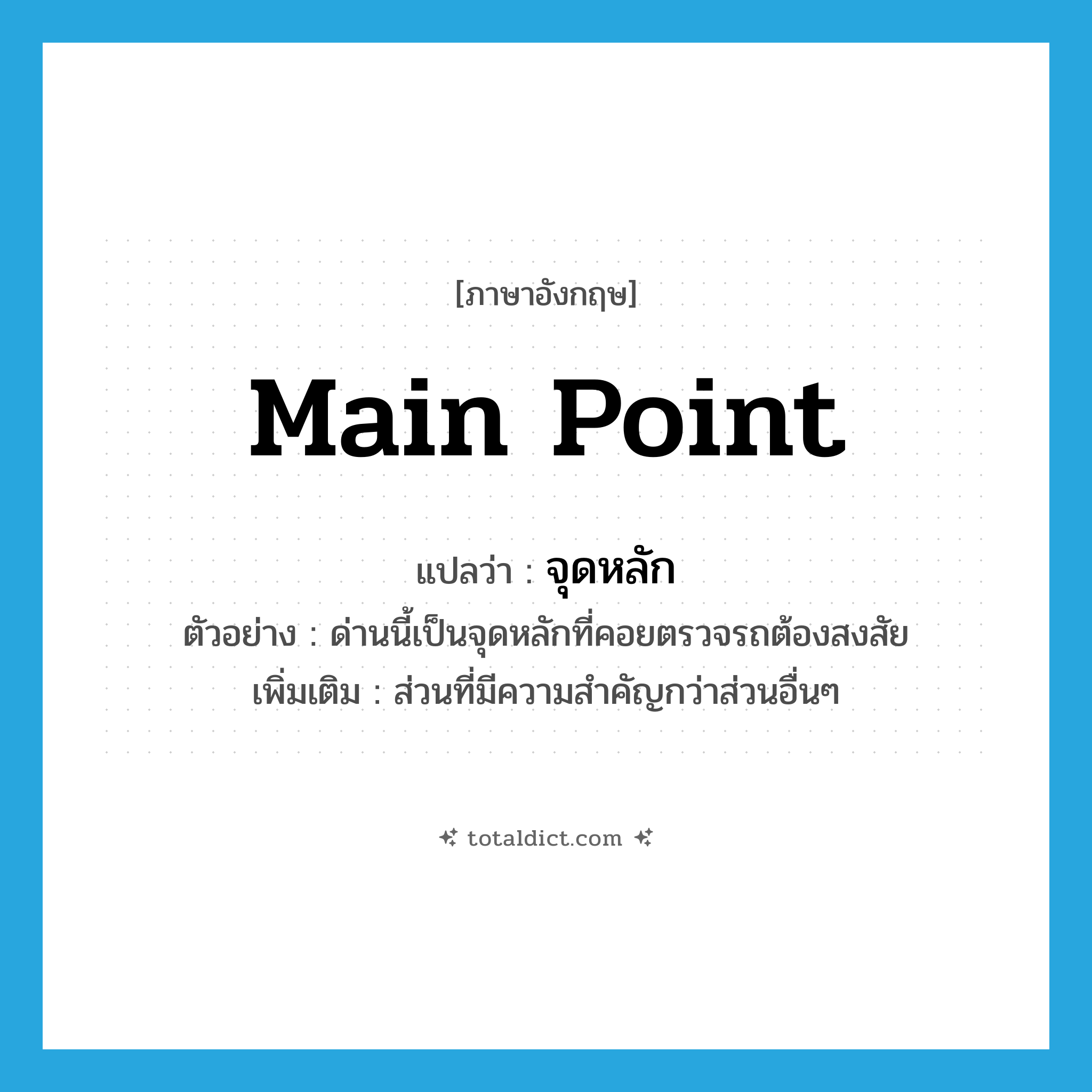 main point แปลว่า?, คำศัพท์ภาษาอังกฤษ main point แปลว่า จุดหลัก ประเภท N ตัวอย่าง ด่านนี้เป็นจุดหลักที่คอยตรวจรถต้องสงสัย เพิ่มเติม ส่วนที่มีความสำคัญกว่าส่วนอื่นๆ หมวด N
