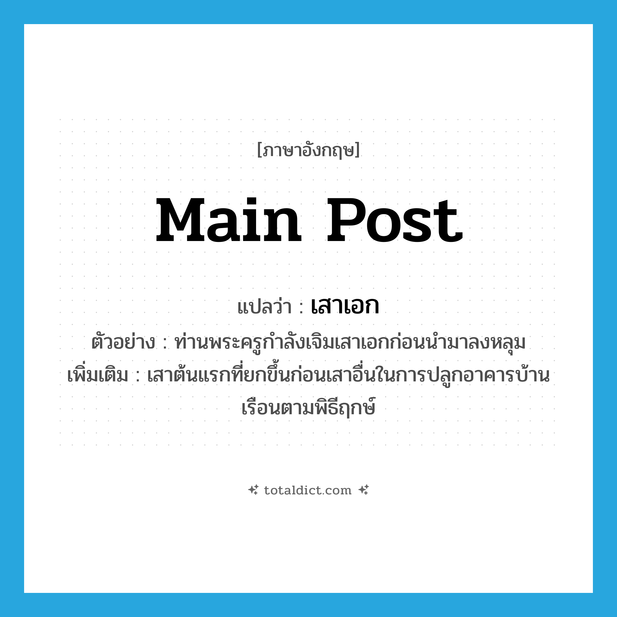 main post แปลว่า?, คำศัพท์ภาษาอังกฤษ main post แปลว่า เสาเอก ประเภท N ตัวอย่าง ท่านพระครูกำลังเจิมเสาเอกก่อนนำมาลงหลุม เพิ่มเติม เสาต้นแรกที่ยกขึ้นก่อนเสาอื่นในการปลูกอาคารบ้านเรือนตามพิธีฤกษ์ หมวด N
