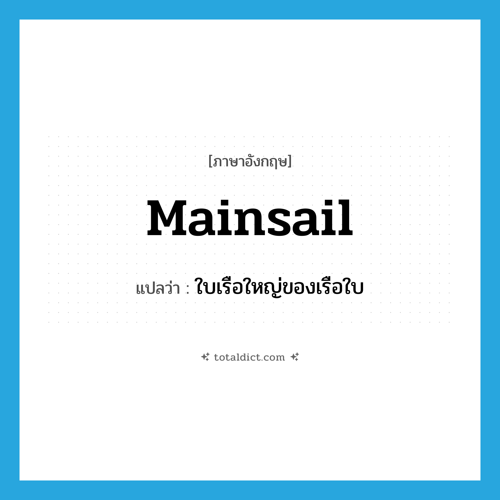 mainsail แปลว่า?, คำศัพท์ภาษาอังกฤษ mainsail แปลว่า ใบเรือใหญ่ของเรือใบ ประเภท N หมวด N