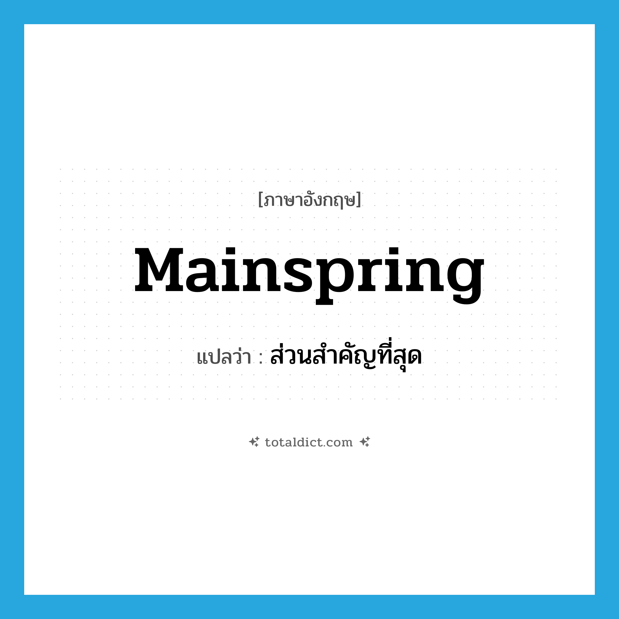 mainspring แปลว่า?, คำศัพท์ภาษาอังกฤษ mainspring แปลว่า ส่วนสำคัญที่สุด ประเภท N หมวด N