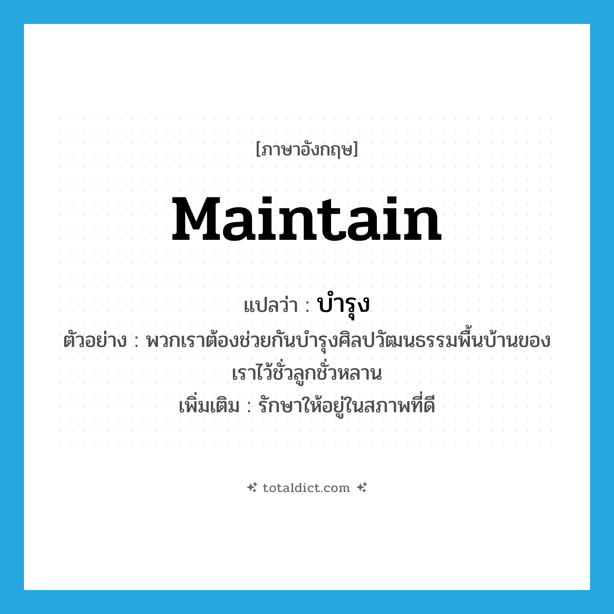 บำรุง ภาษาอังกฤษ?, คำศัพท์ภาษาอังกฤษ บำรุง แปลว่า maintain ประเภท V ตัวอย่าง พวกเราต้องช่วยกันบำรุงศิลปวัฒนธรรมพื้นบ้านของเราไว้ชั่วลูกชั่วหลาน เพิ่มเติม รักษาให้อยู่ในสภาพที่ดี หมวด V