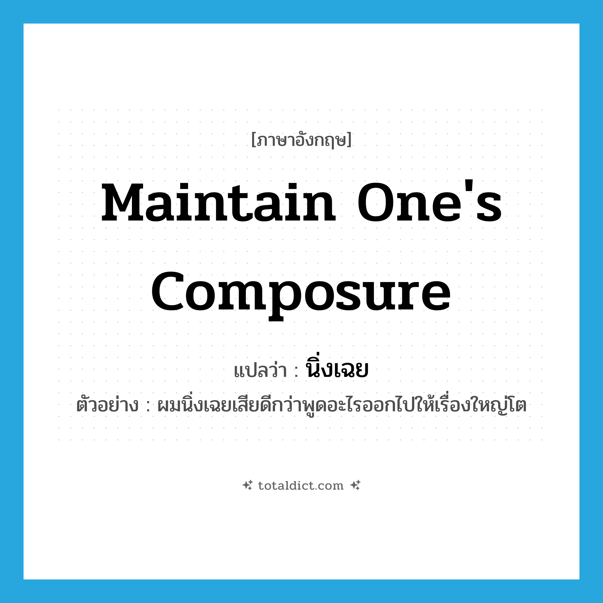 maintain one&#39;s composure แปลว่า?, คำศัพท์ภาษาอังกฤษ maintain one&#39;s composure แปลว่า นิ่งเฉย ประเภท V ตัวอย่าง ผมนิ่งเฉยเสียดีกว่าพูดอะไรออกไปให้เรื่องใหญ่โต หมวด V