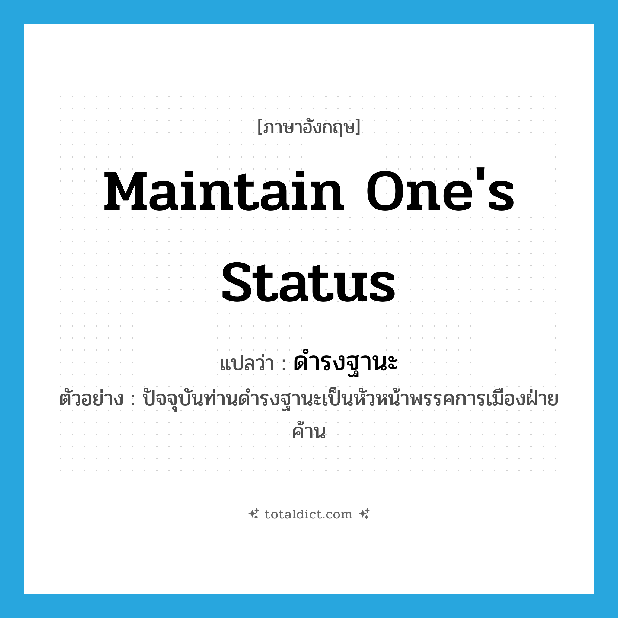 maintain one&#39;s status แปลว่า?, คำศัพท์ภาษาอังกฤษ maintain one&#39;s status แปลว่า ดำรงฐานะ ประเภท V ตัวอย่าง ปัจจุบันท่านดำรงฐานะเป็นหัวหน้าพรรคการเมืองฝ่ายค้าน หมวด V