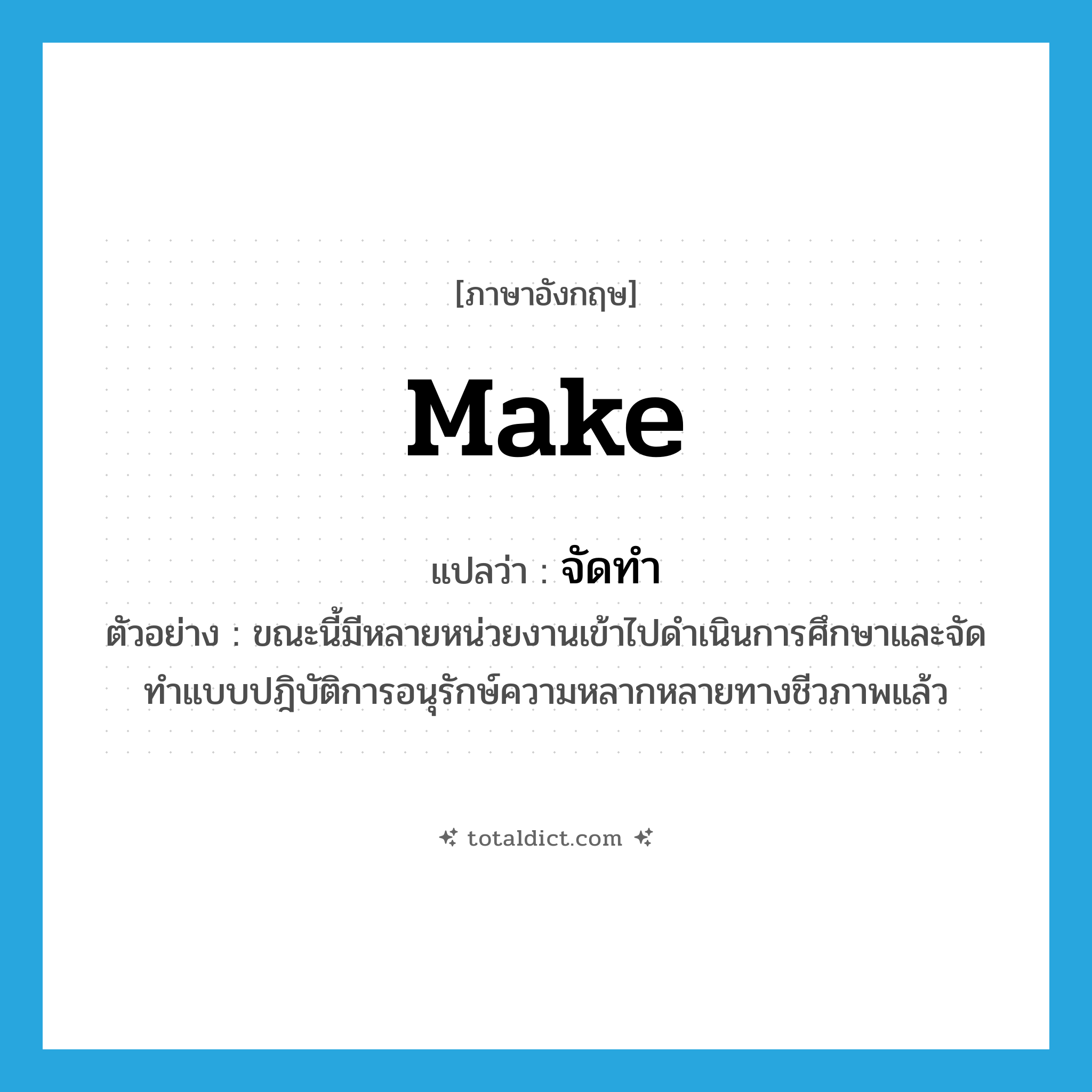 make แปลว่า?, คำศัพท์ภาษาอังกฤษ make แปลว่า จัดทำ ประเภท V ตัวอย่าง ขณะนี้มีหลายหน่วยงานเข้าไปดำเนินการศึกษาและจัดทำแบบปฎิบัติการอนุรักษ์ความหลากหลายทางชีวภาพแล้ว หมวด V