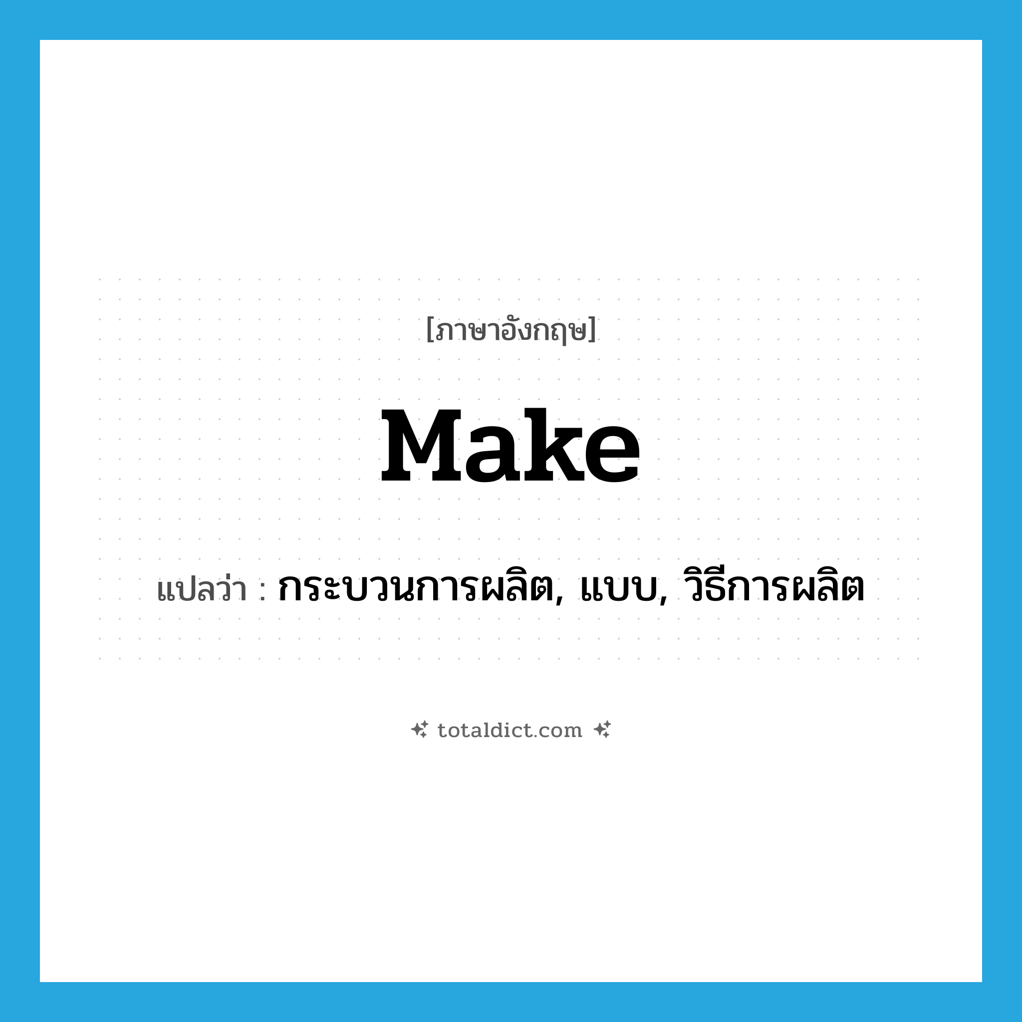 make แปลว่า?, คำศัพท์ภาษาอังกฤษ make แปลว่า กระบวนการผลิต, แบบ, วิธีการผลิต ประเภท N หมวด N