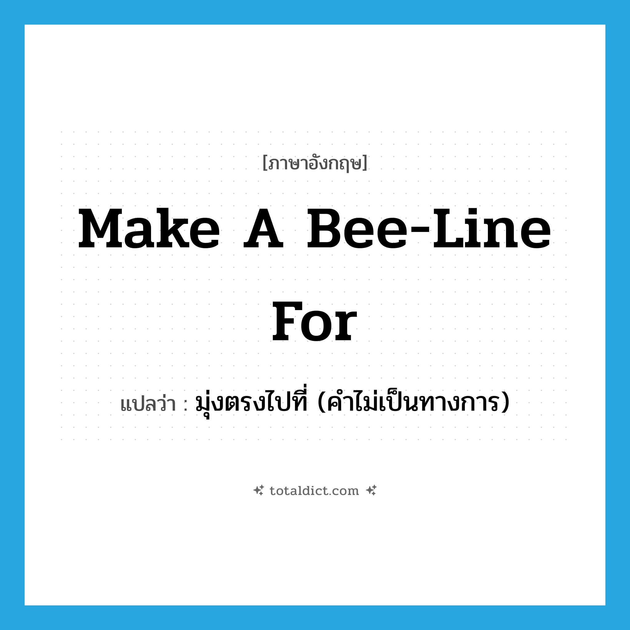 make a bee-line for แปลว่า?, คำศัพท์ภาษาอังกฤษ make a bee-line for แปลว่า มุ่งตรงไปที่ (คำไม่เป็นทางการ) ประเภท IDM หมวด IDM