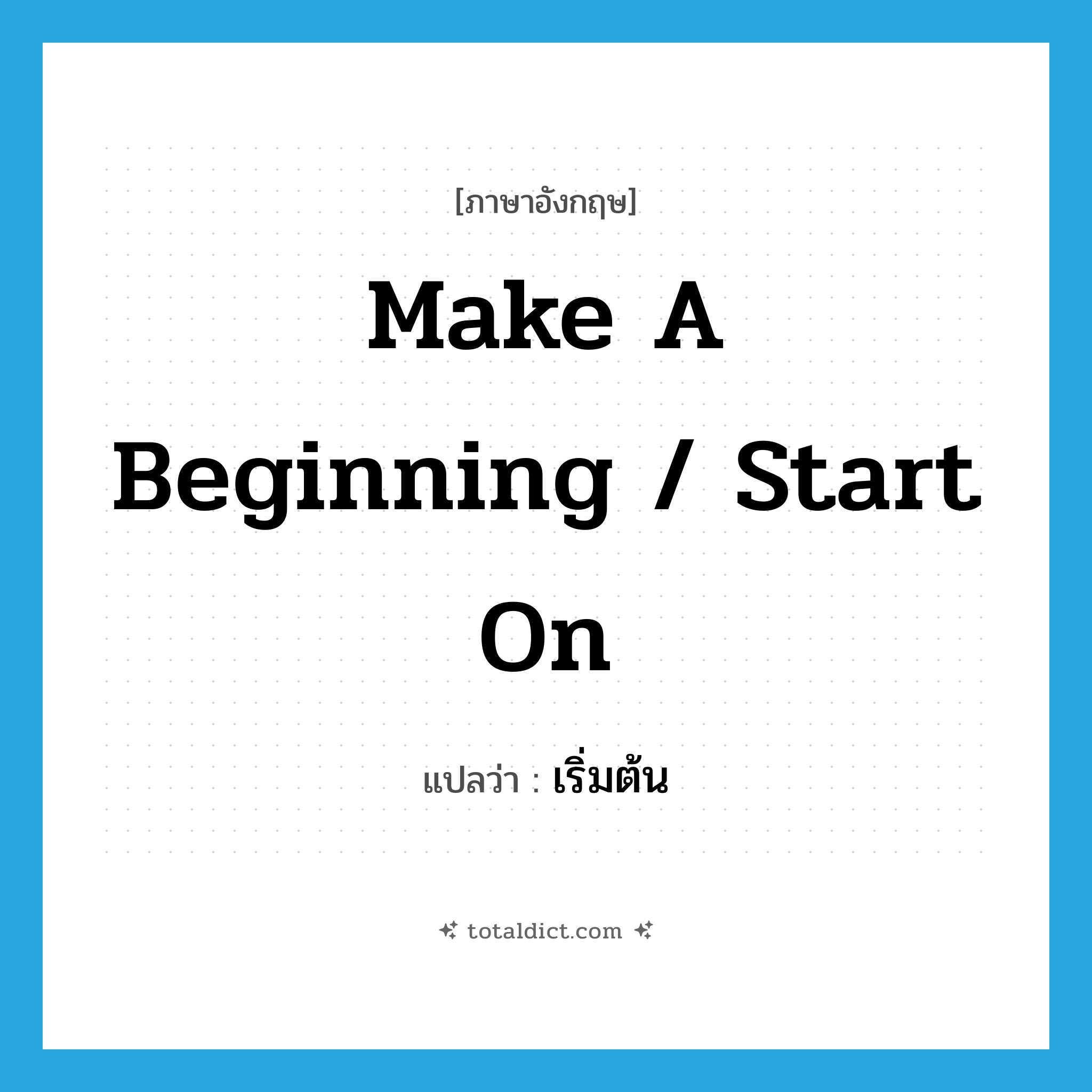 make a beginning / start on แปลว่า?, คำศัพท์ภาษาอังกฤษ make a beginning / start on แปลว่า เริ่มต้น ประเภท IDM หมวด IDM