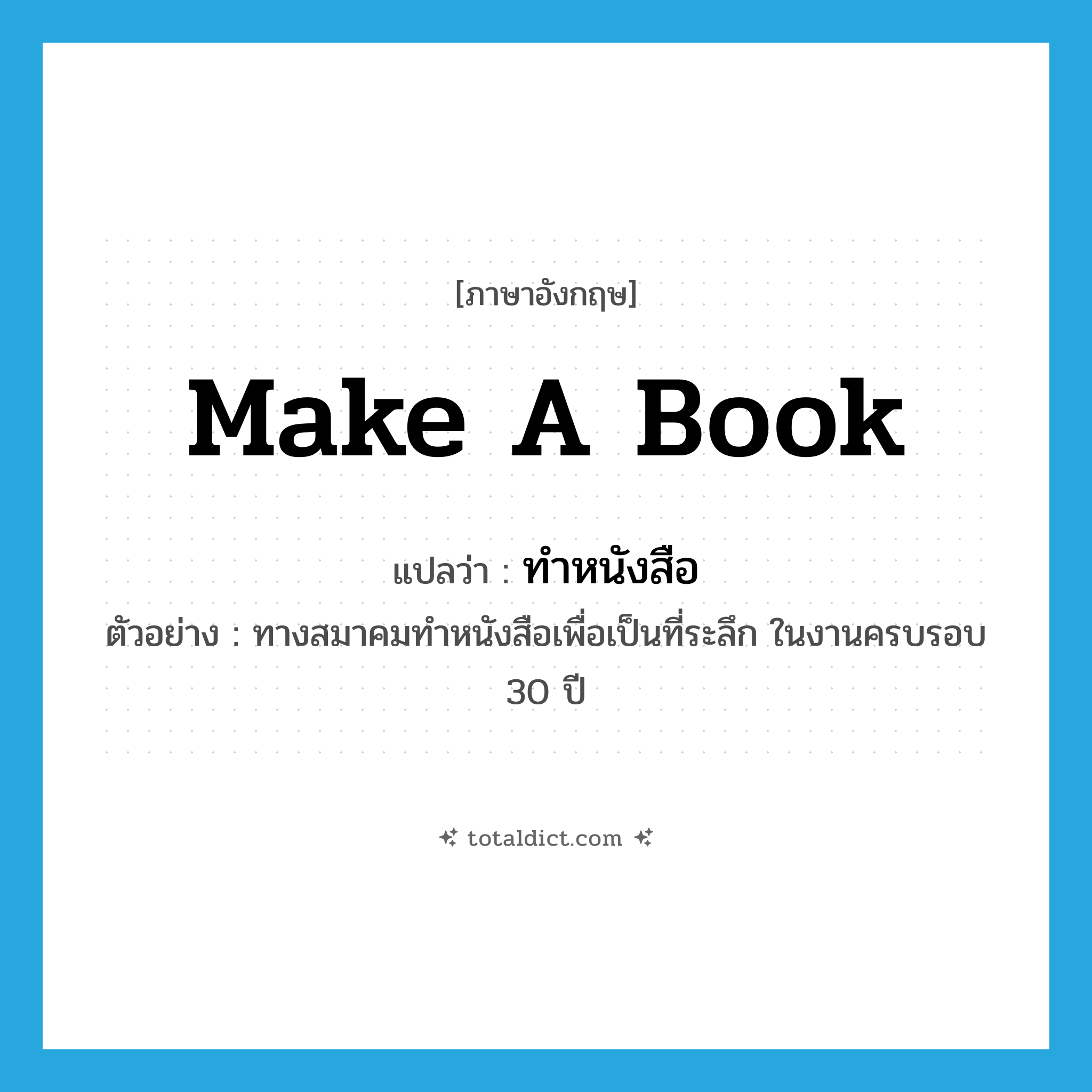 make a book แปลว่า?, คำศัพท์ภาษาอังกฤษ make a book แปลว่า ทำหนังสือ ประเภท V ตัวอย่าง ทางสมาคมทำหนังสือเพื่อเป็นที่ระลึก ในงานครบรอบ 30 ปี หมวด V
