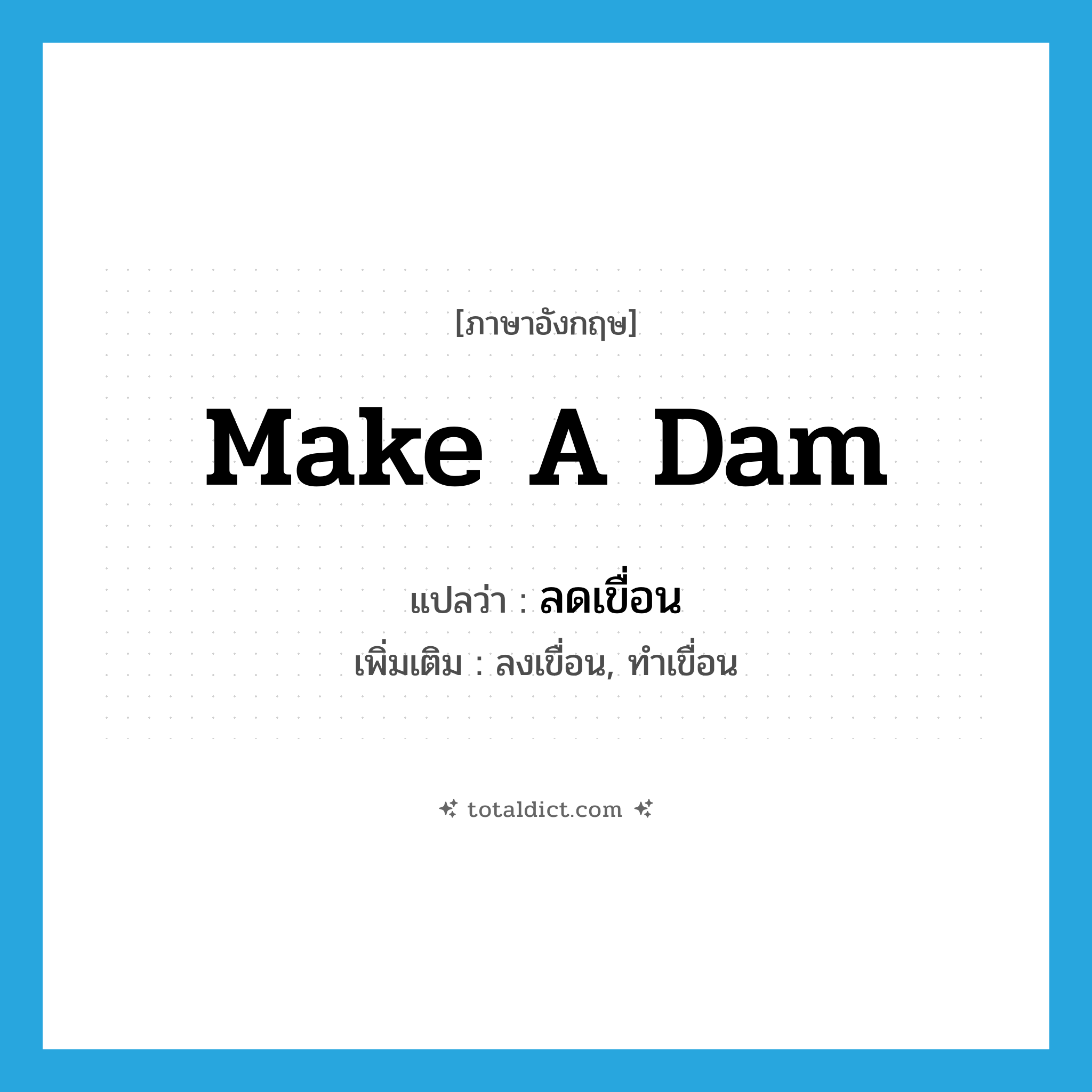 make a dam แปลว่า?, คำศัพท์ภาษาอังกฤษ make a dam แปลว่า ลดเขื่อน ประเภท V เพิ่มเติม ลงเขื่อน, ทำเขื่อน หมวด V