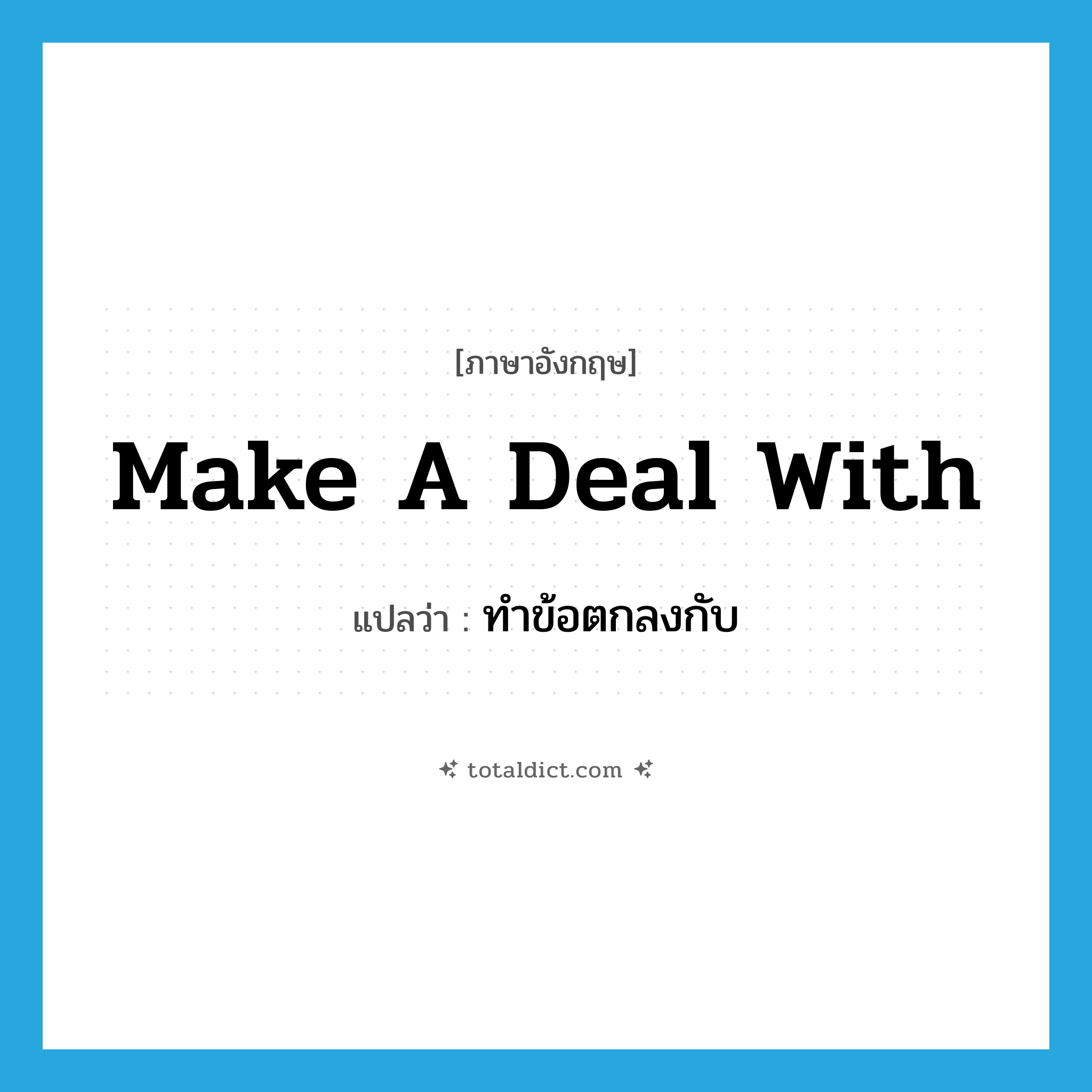 ทำข้อตกลงกับ ภาษาอังกฤษ?, คำศัพท์ภาษาอังกฤษ ทำข้อตกลงกับ แปลว่า make a deal with ประเภท IDM หมวด IDM