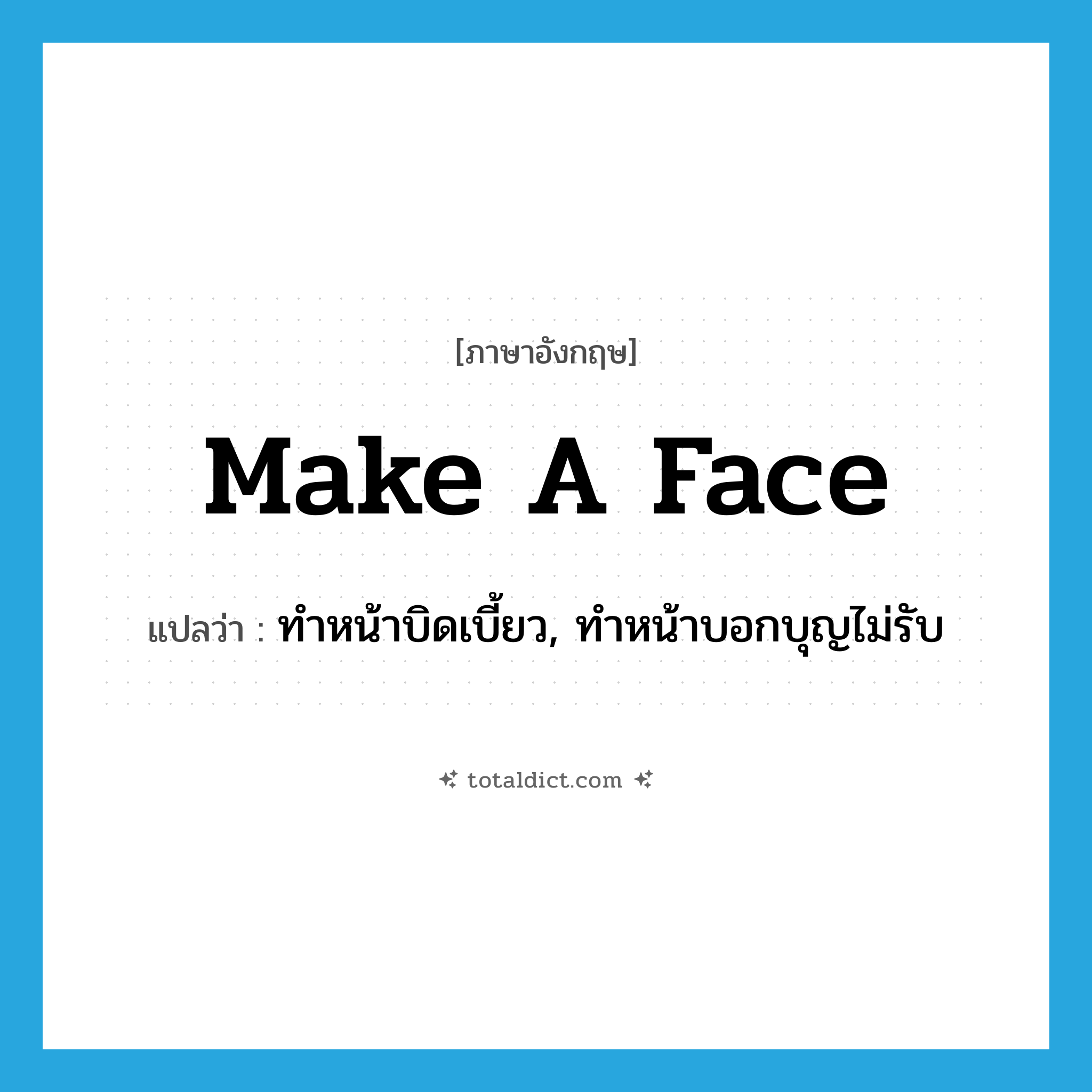 make a face แปลว่า?, คำศัพท์ภาษาอังกฤษ make a face แปลว่า ทำหน้าบิดเบี้ยว, ทำหน้าบอกบุญไม่รับ ประเภท IDM หมวด IDM