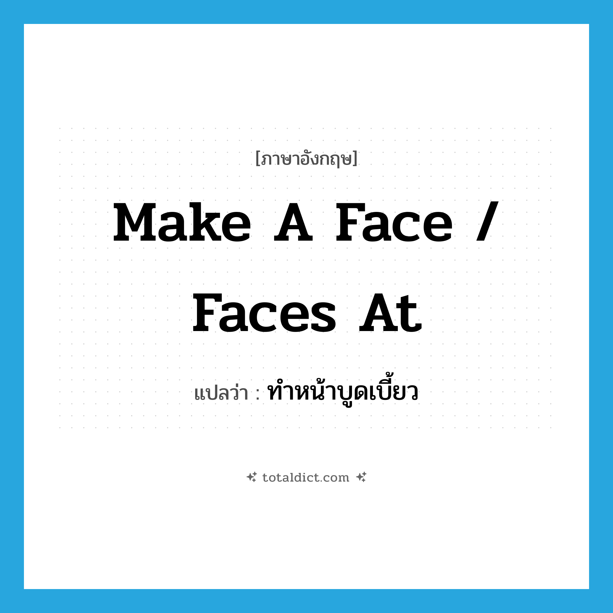 make a face / faces at แปลว่า?, คำศัพท์ภาษาอังกฤษ make a face / faces at แปลว่า ทำหน้าบูดเบี้ยว ประเภท IDM หมวด IDM