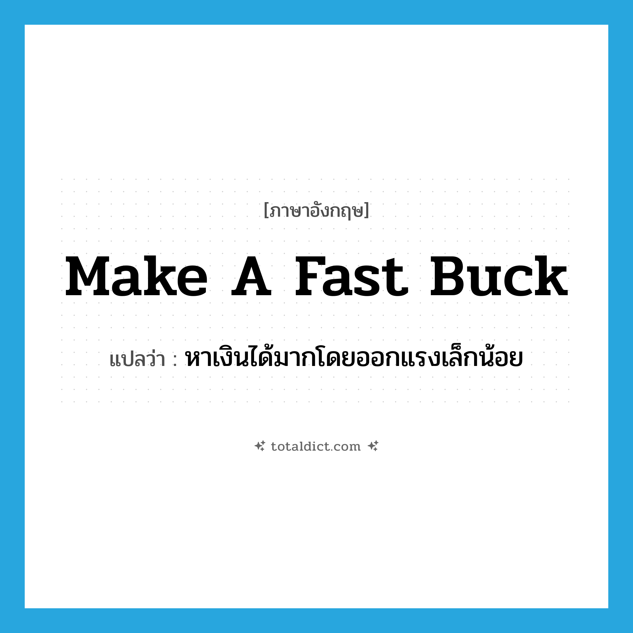 make a fast buck แปลว่า?, คำศัพท์ภาษาอังกฤษ make a fast buck แปลว่า หาเงินได้มากโดยออกแรงเล็กน้อย ประเภท IDM หมวด IDM