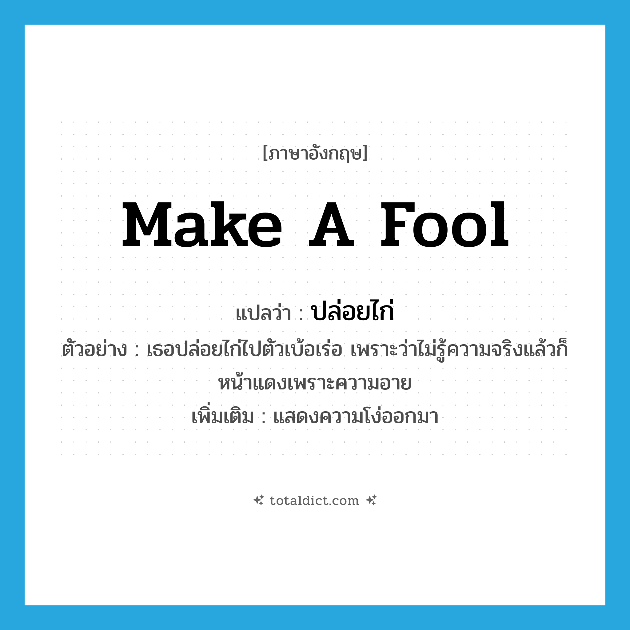 make a fool แปลว่า?, คำศัพท์ภาษาอังกฤษ make a fool แปลว่า ปล่อยไก่ ประเภท V ตัวอย่าง เธอปล่อยไก่ไปตัวเบ้อเร่อ เพราะว่าไม่รู้ความจริงแล้วก็หน้าแดงเพราะความอาย เพิ่มเติม แสดงความโง่ออกมา หมวด V