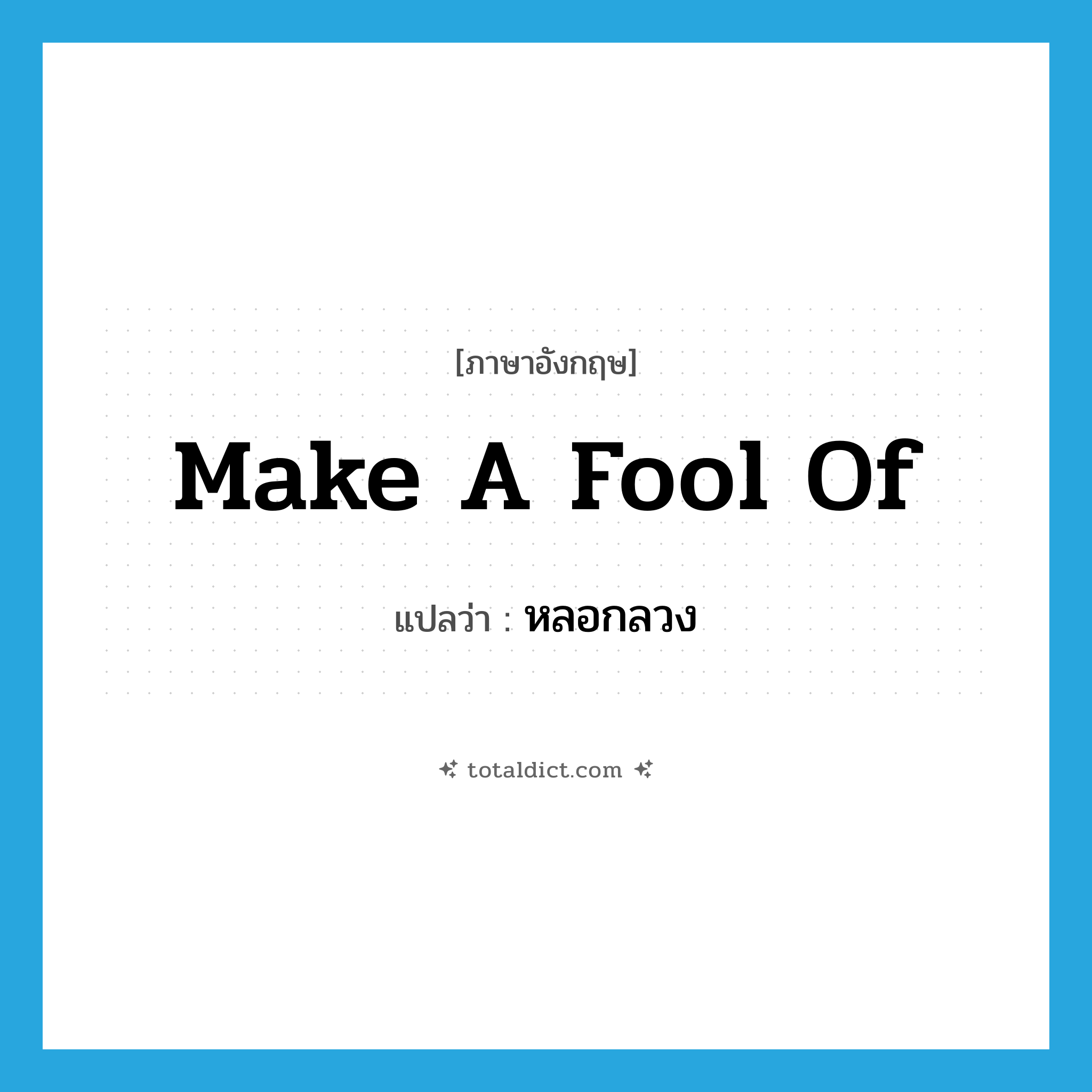 หลอกลวง ภาษาอังกฤษ?, คำศัพท์ภาษาอังกฤษ หลอกลวง แปลว่า make a fool of ประเภท IDM หมวด IDM