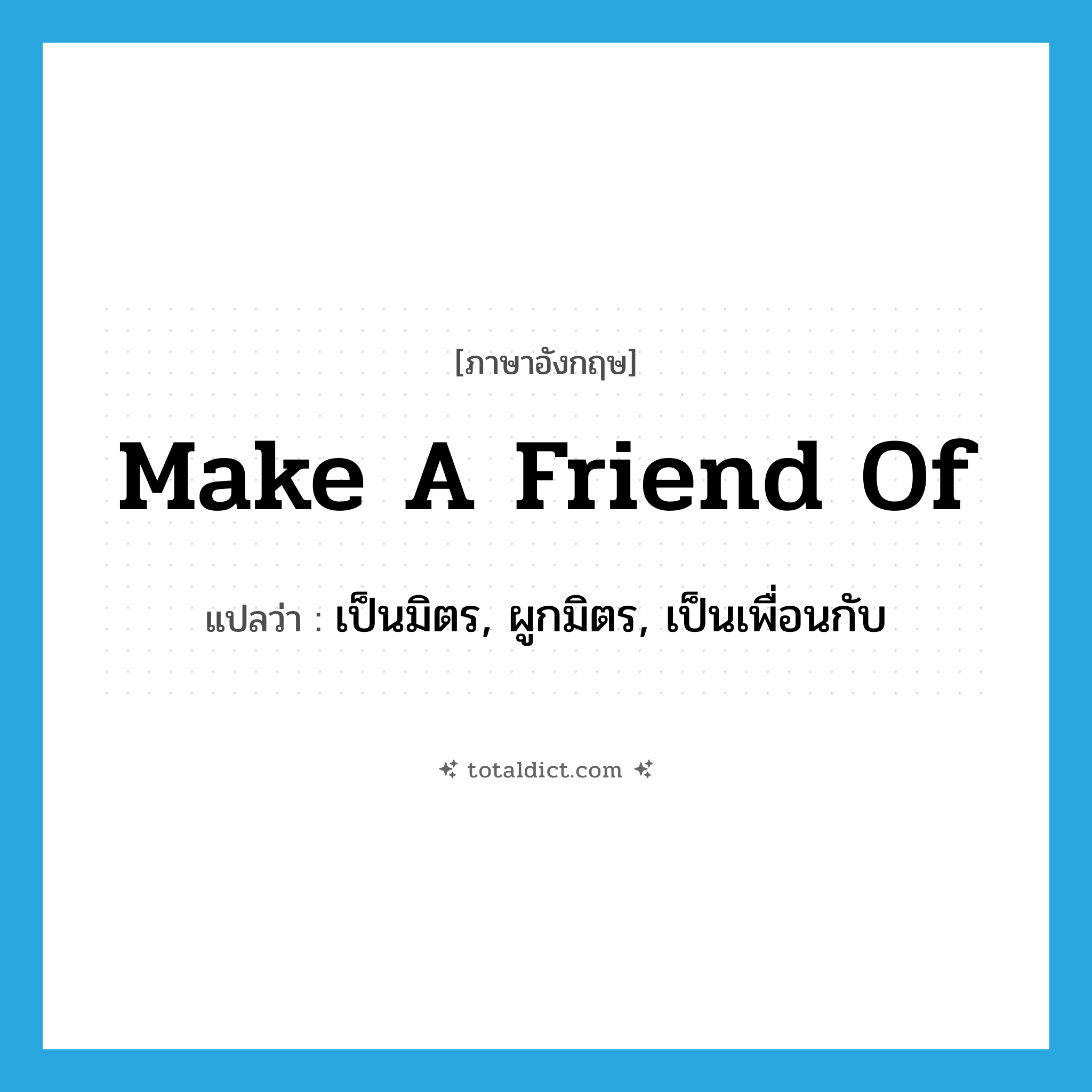 make a friend of แปลว่า?, คำศัพท์ภาษาอังกฤษ make a friend of แปลว่า เป็นมิตร, ผูกมิตร, เป็นเพื่อนกับ ประเภท IDM หมวด IDM