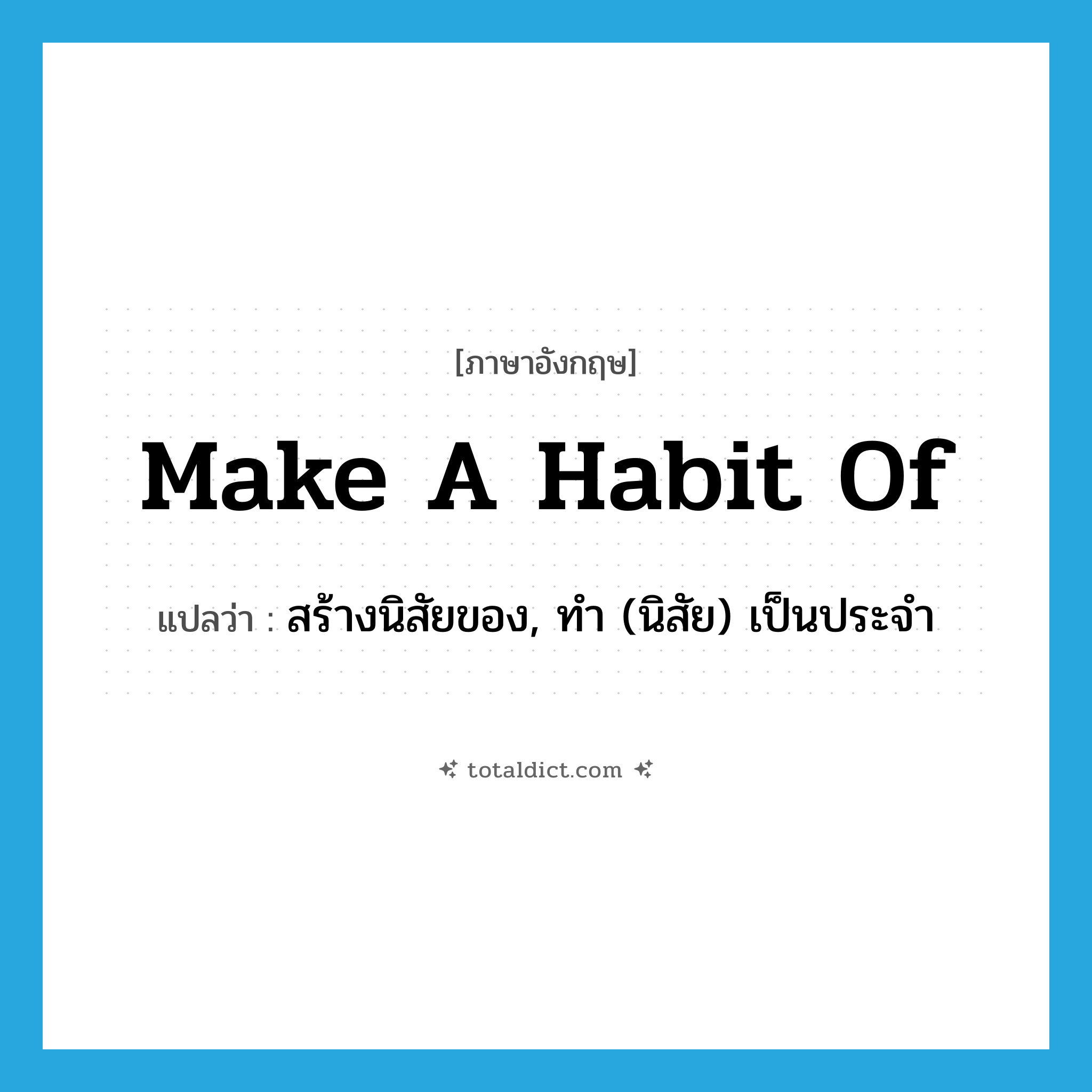 make a habit of แปลว่า?, คำศัพท์ภาษาอังกฤษ make a habit of แปลว่า สร้างนิสัยของ, ทำ (นิสัย) เป็นประจำ ประเภท IDM หมวด IDM